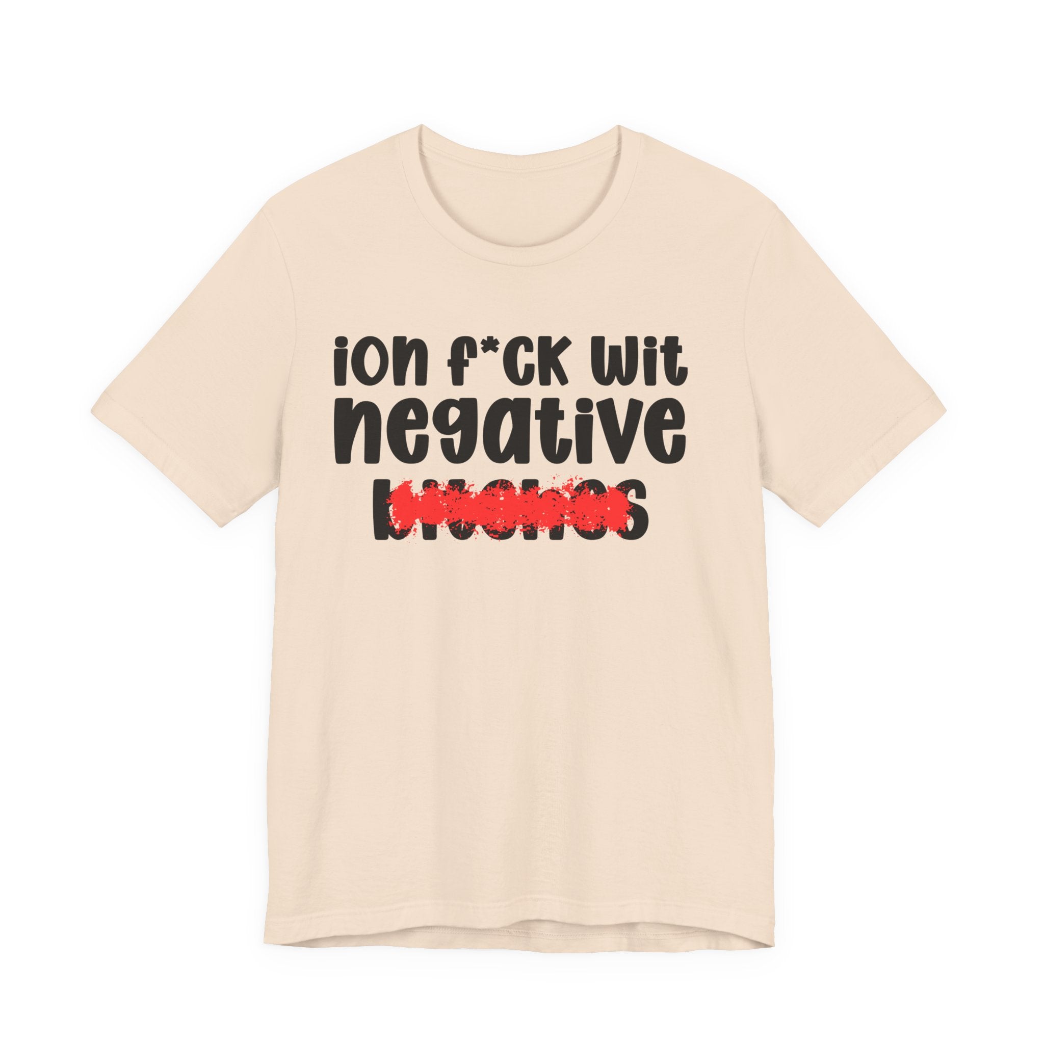 ION (I Don't) FUCK WIT NEGATIVE BITCHES — Bold Sarcastic Graphic T-Shirt
