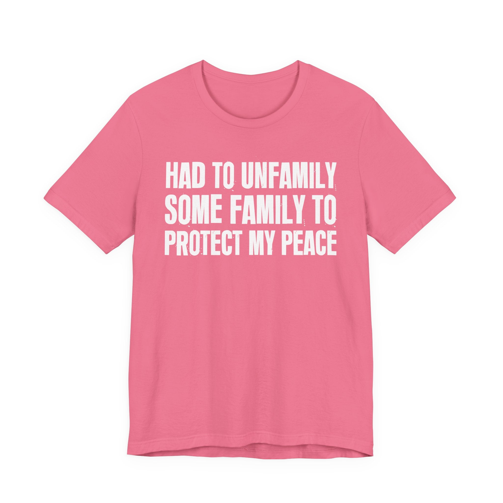 Had To Unfamily Some Family To Protect My Peace - Tee Shirt