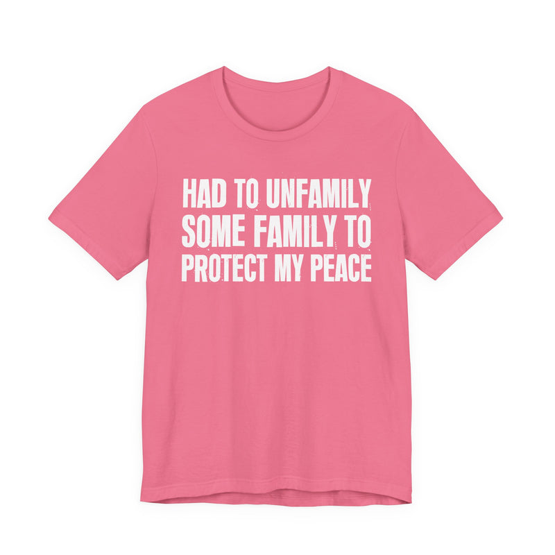 Had To Unfamily Some Family To Protect My Peace — T-Shirt