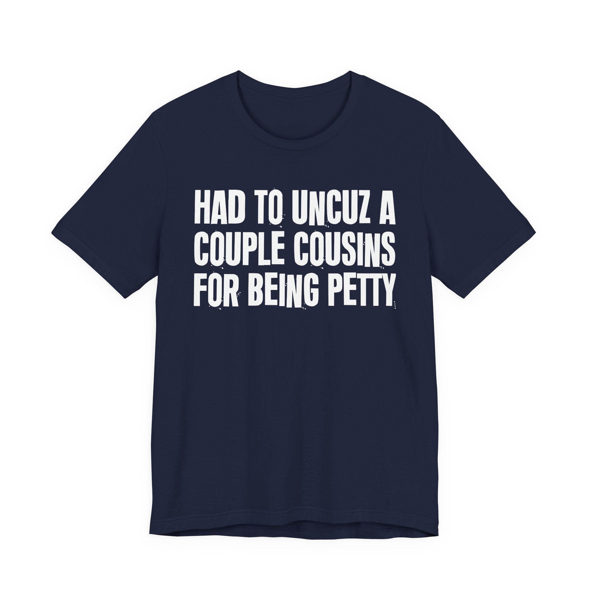 Had to UnCuz A Couple Cousins For Doing Petty Shit - Humorous Quote Shirt