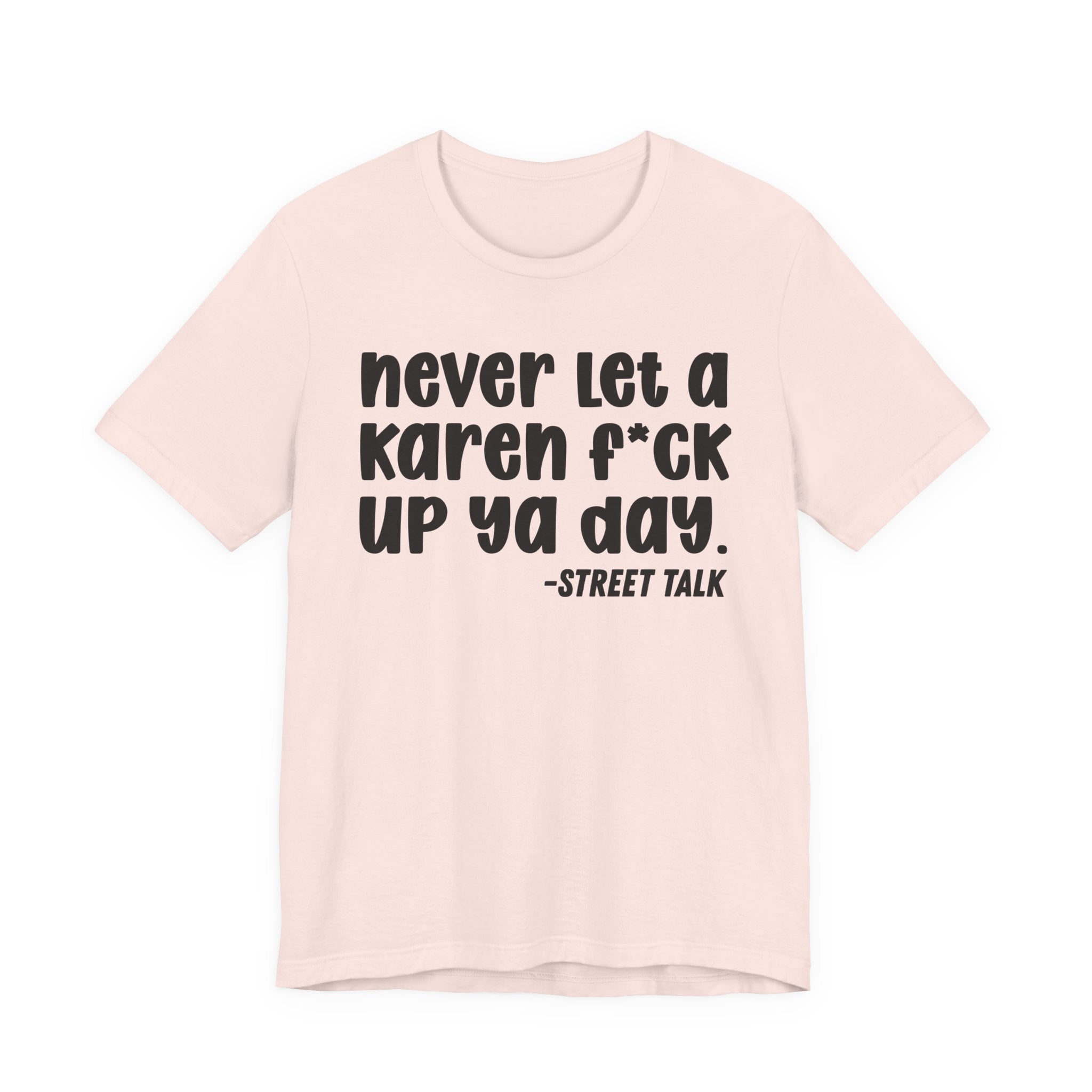 Never Let a Karen  Fuck Up Ya Day - Sarcastic Statement Tee Shirt