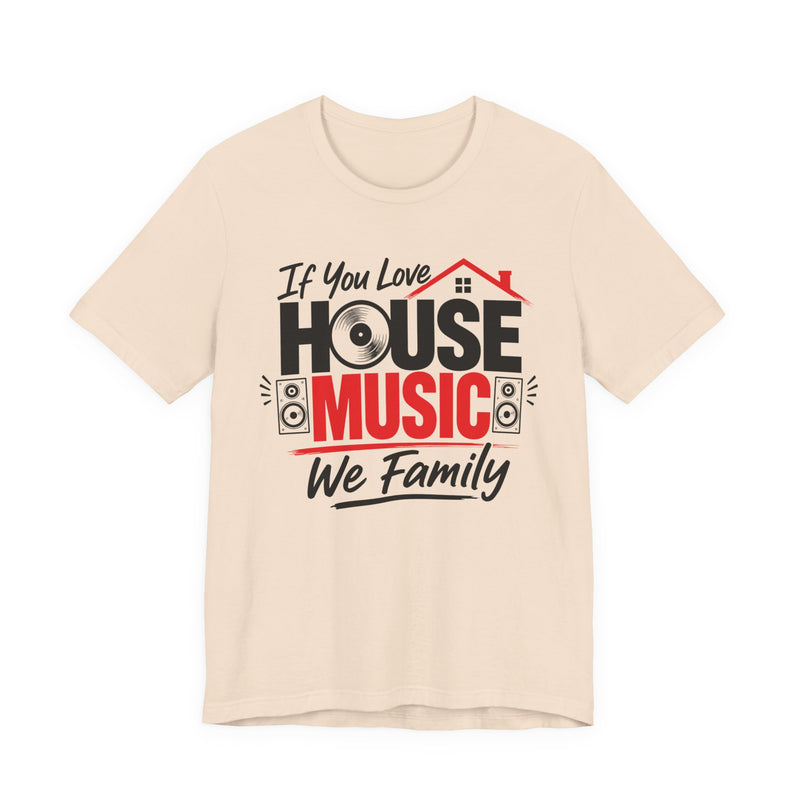 If You Love House Music We Family — House Music Lovers T-shirt