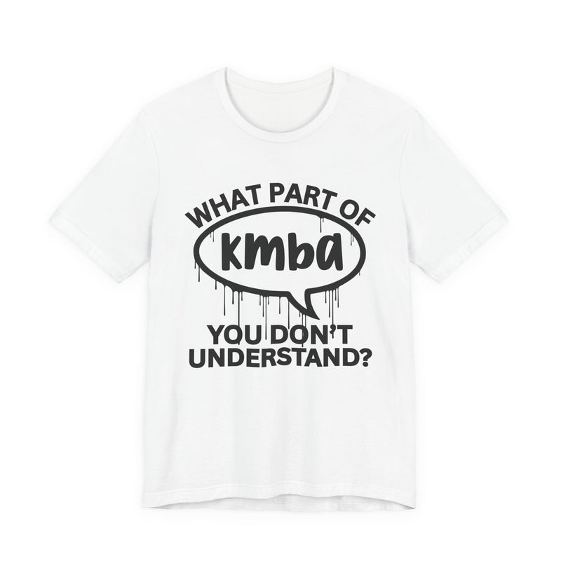 What Part of KMBA You Don't Understand? T-Shirt