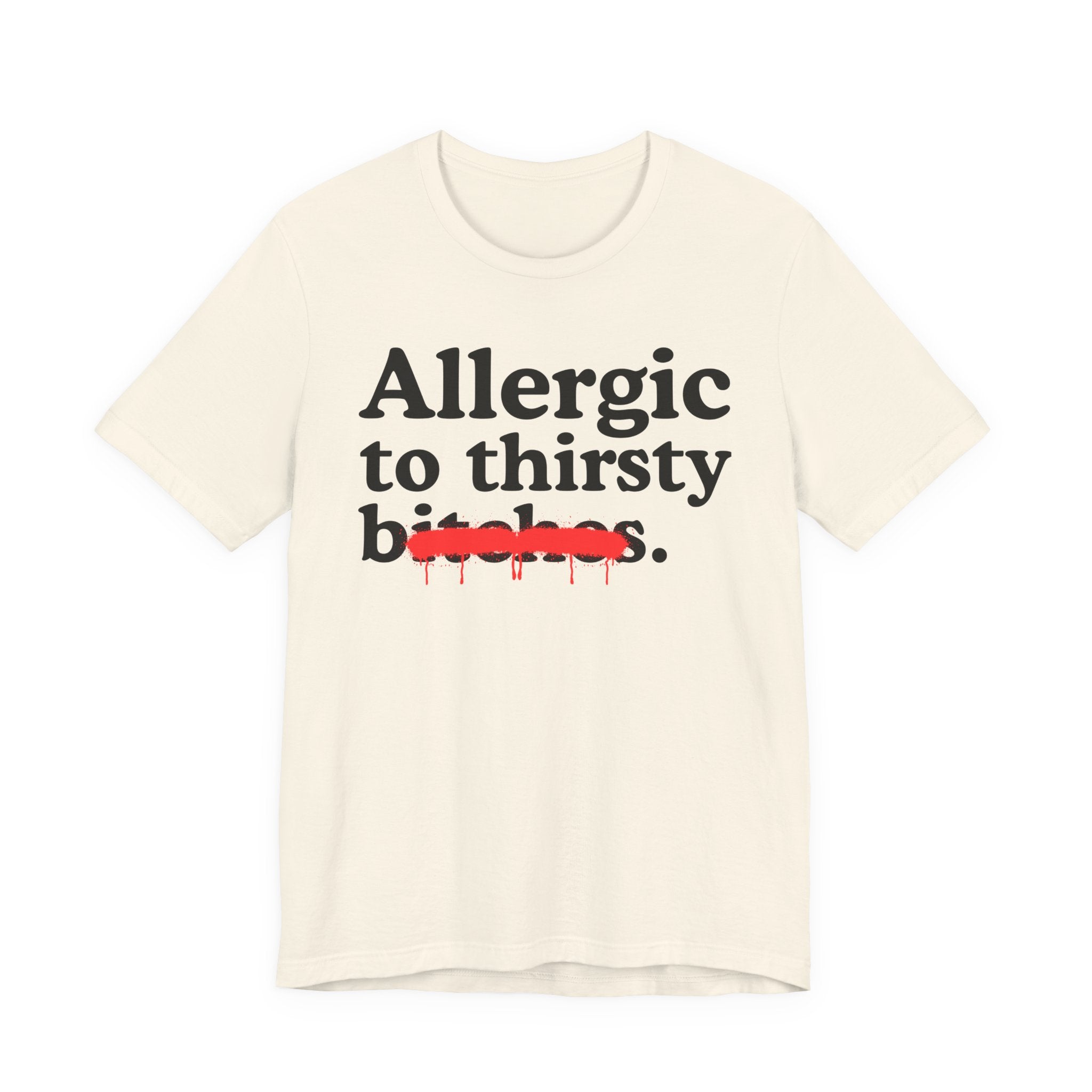 Allergic To Thirsty Bitches — Sarcastic Sassy Statement T-Shirt