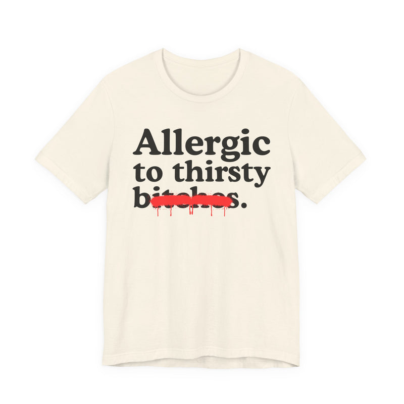 Allergic To Thirsty Bitches — Sarcastic Sassy Statement T-Shirt