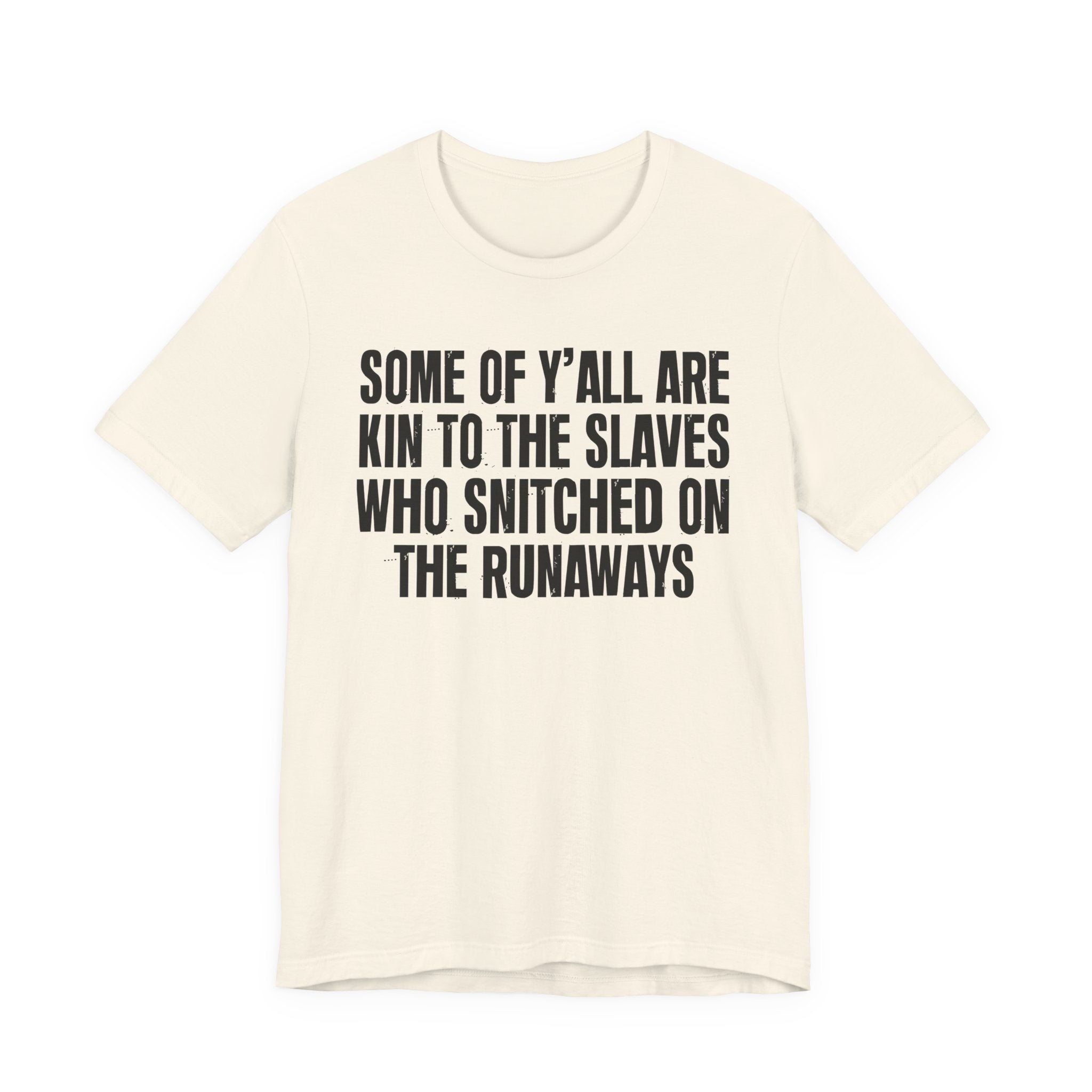 Some Of Yall Are Kin To The Slaves Who Snitched The Runaways  — Humorous Quote Shirt