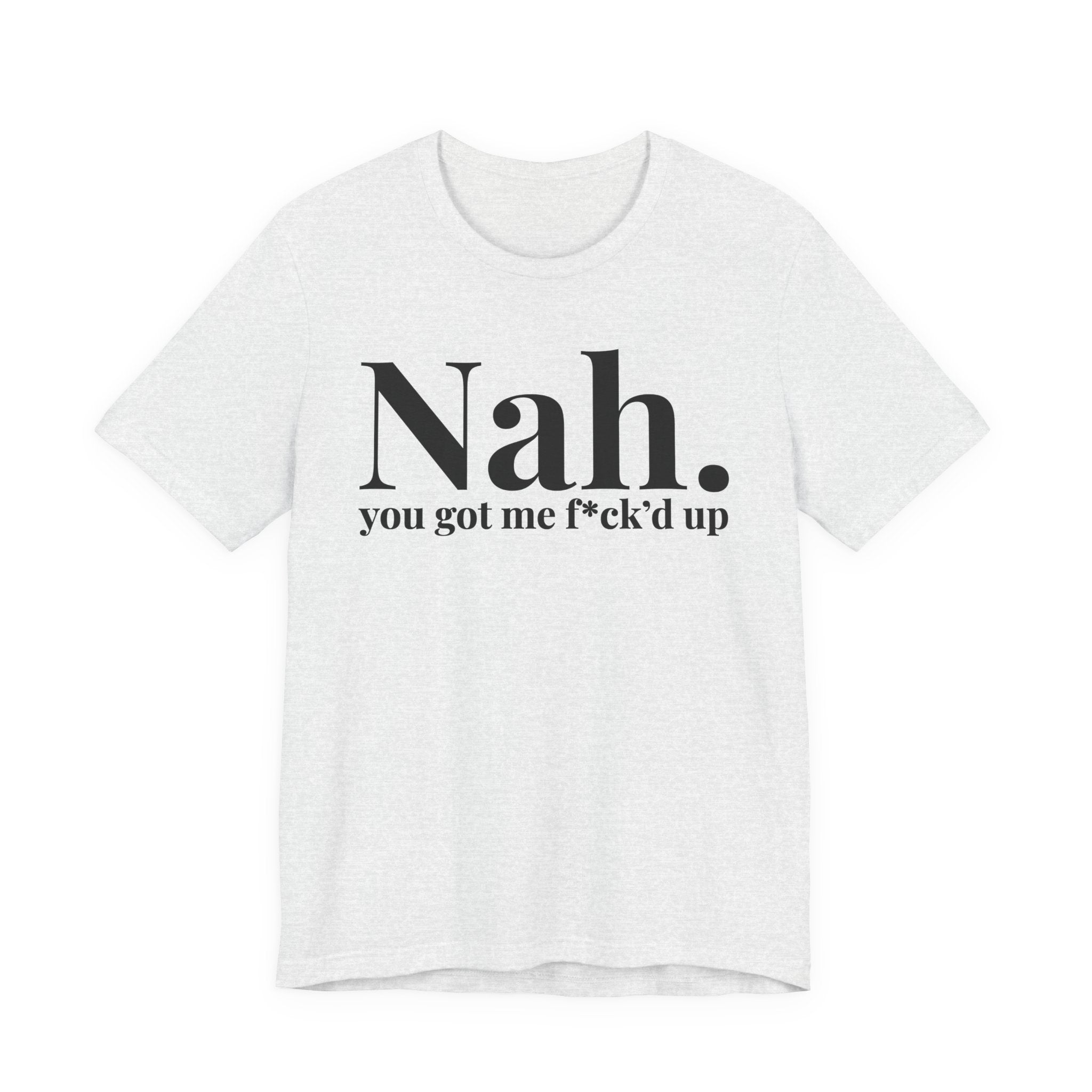 Nah You Got Me Fuck'd Up T-Shirt