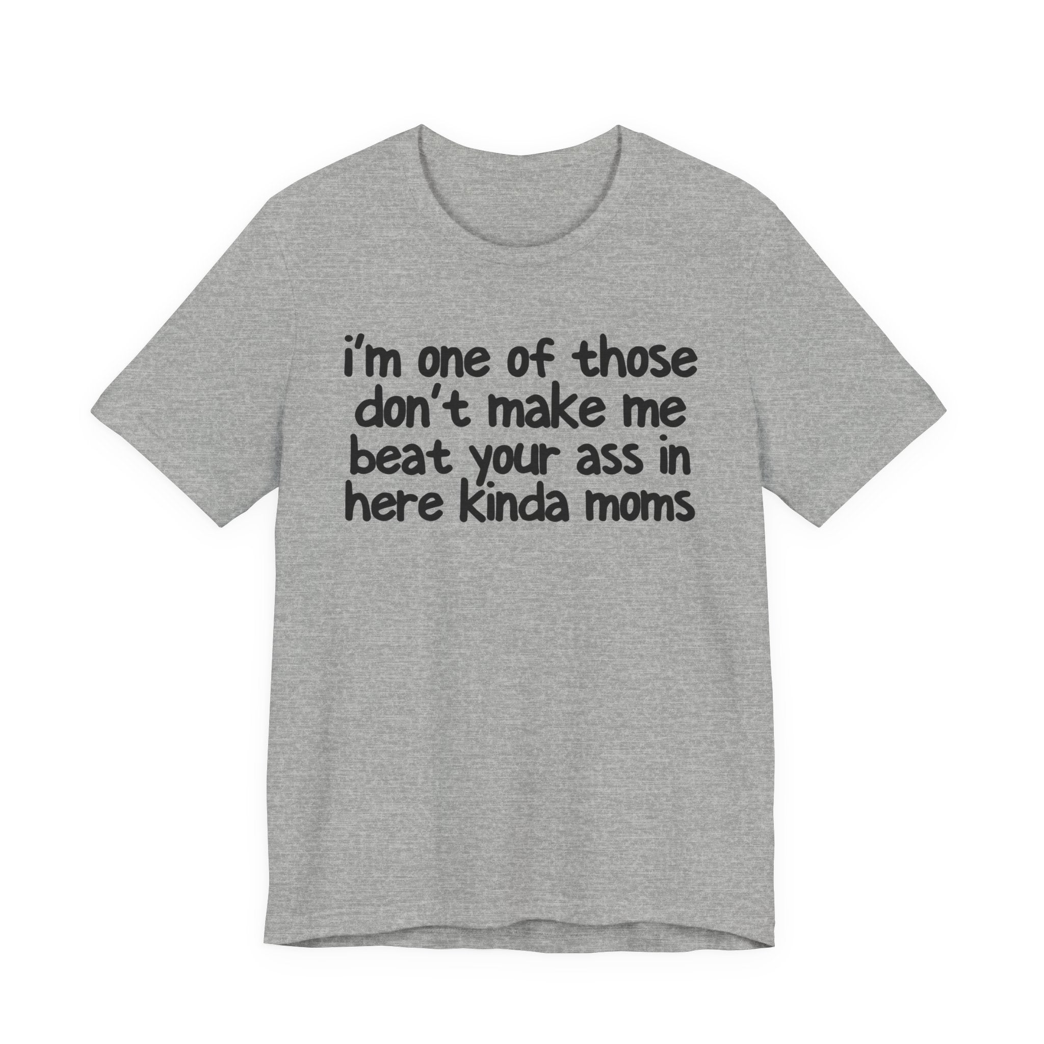 I'm One Of Those Don't Make Me Beat Your Ass In Here Kinda Moms - Tee Shirt