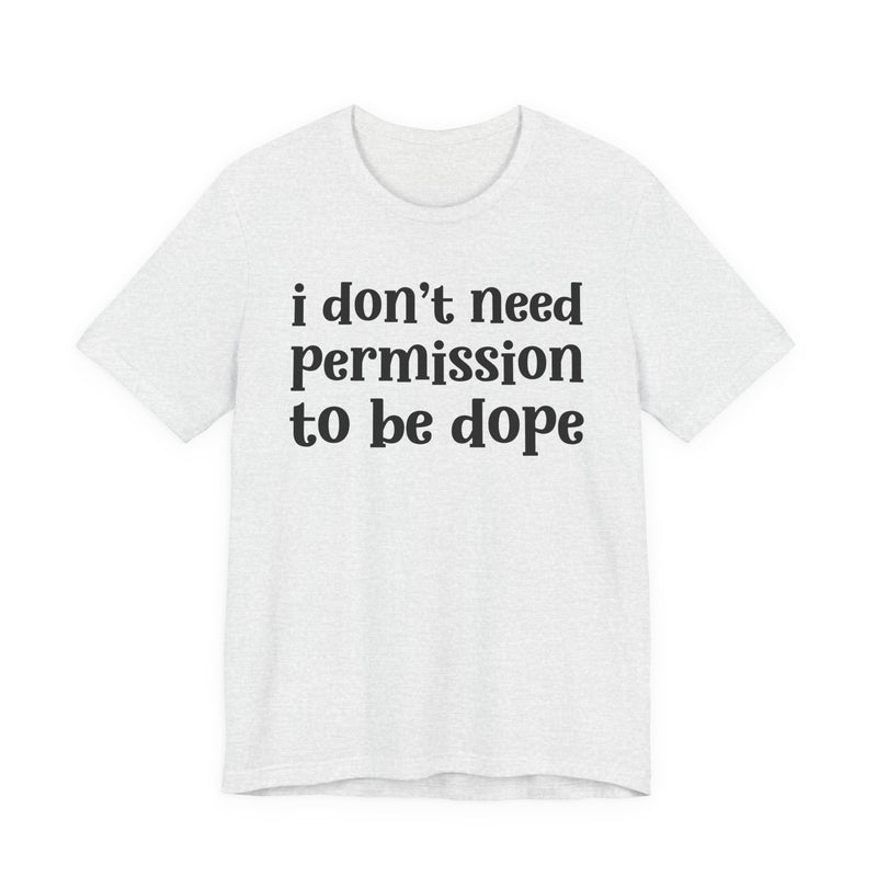 T-Shirt with lettering reading I DON'T NEED PERMISSION TO BE DOPE, front view.