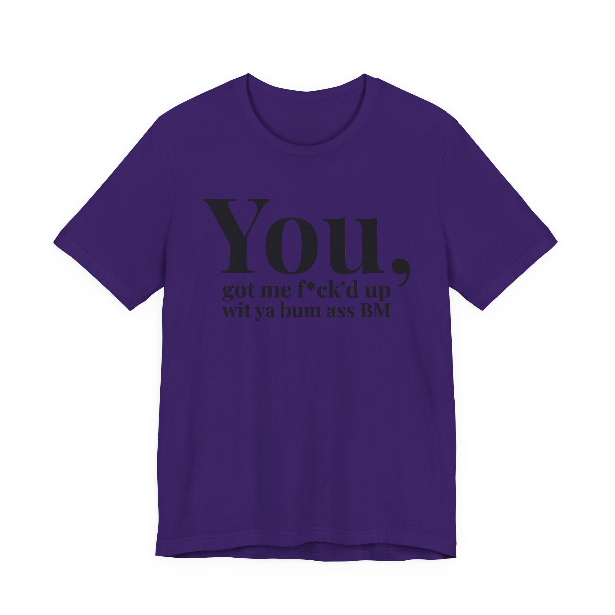 You Got Me Fuck'd Up Wit Ya Bum Ass BM T-shirt