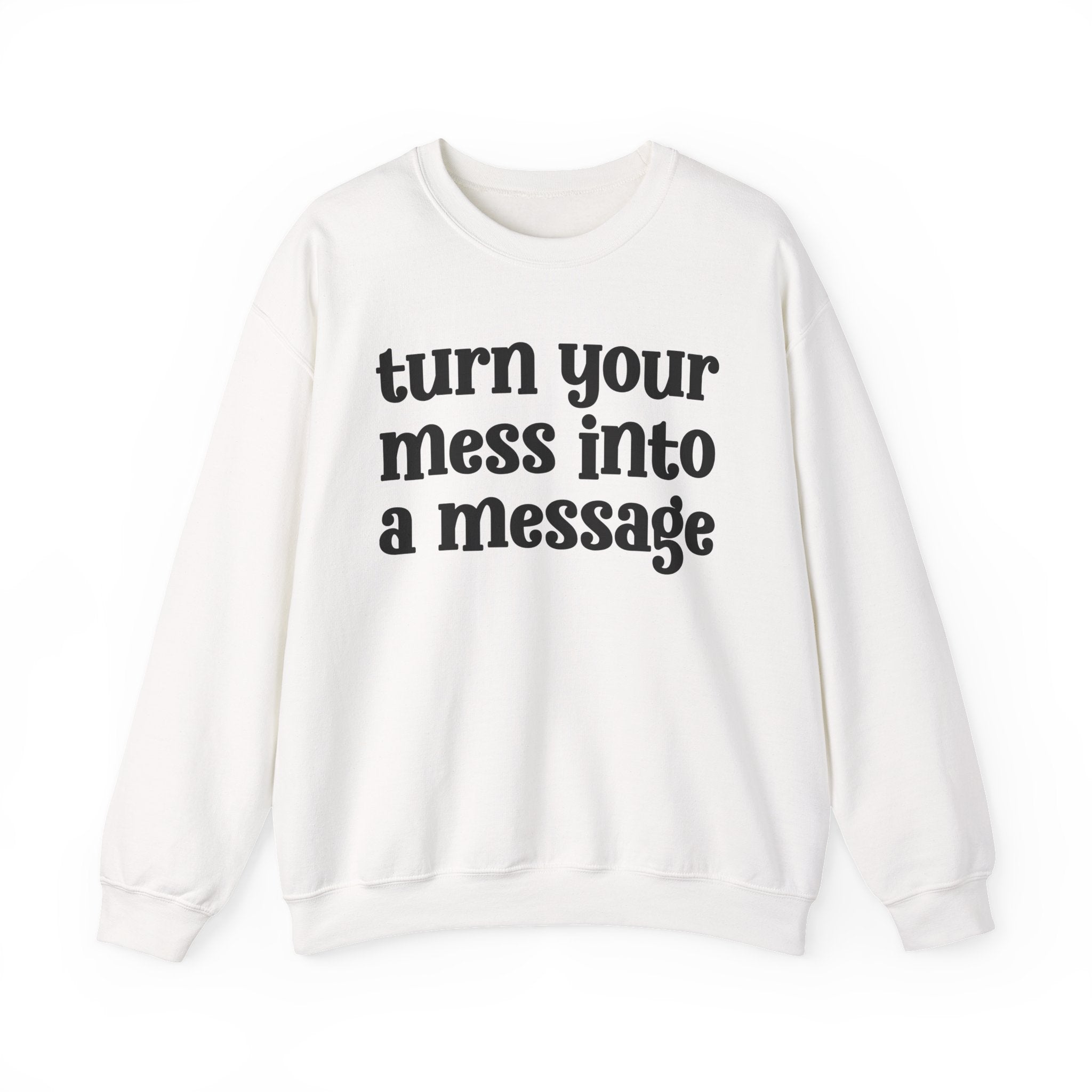 Turn Your Mess Into A Message — Inspirational Sweatshirt