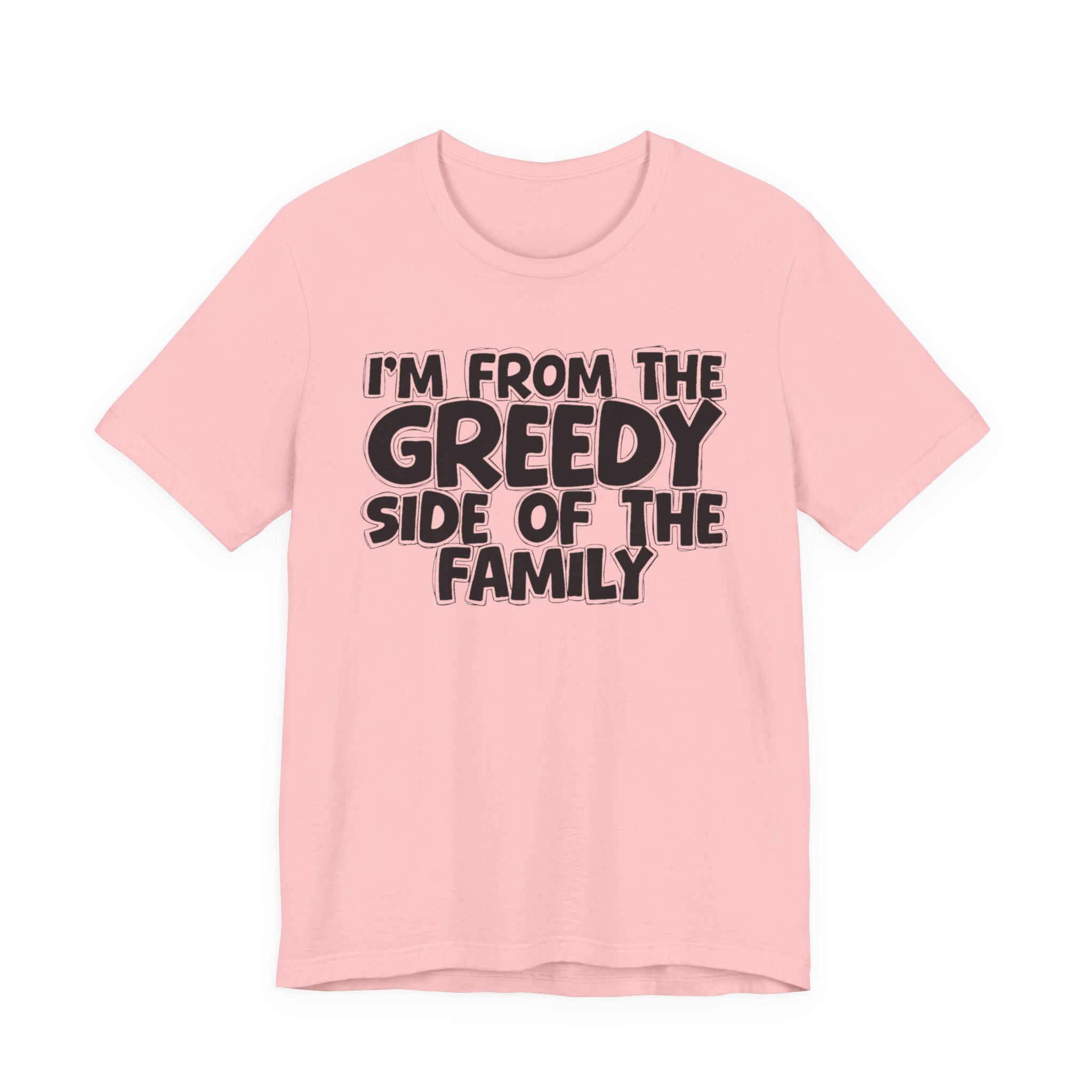 I'm From the Greedy Side of the Family - Funny Family Statement Tee