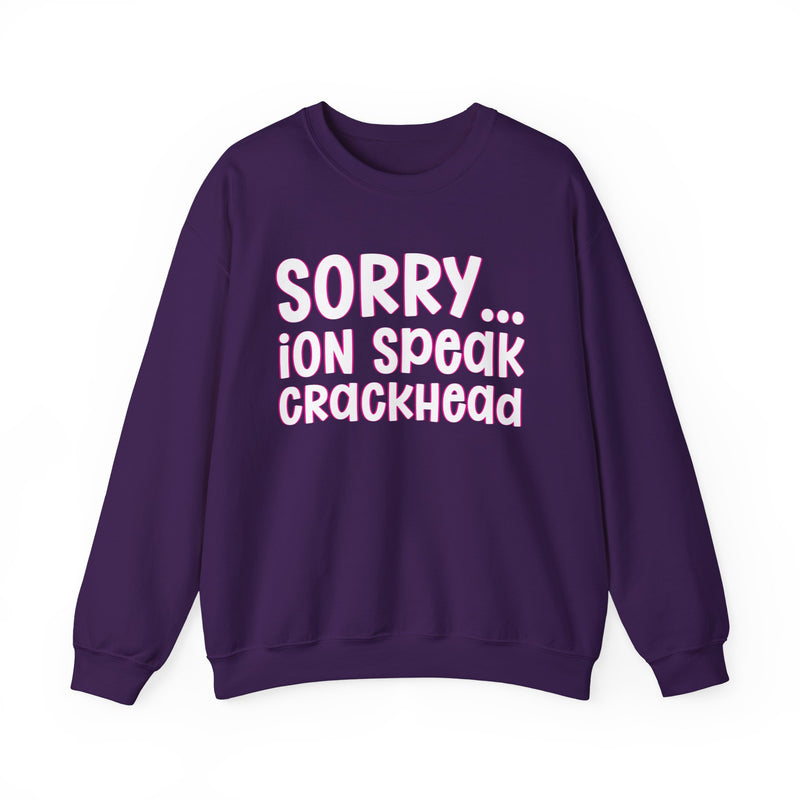 Sorry ION Speak Crackhead — Sweatshirt alternate view 13: SORRY ION SPEAK CRACKHEAD in bold statement lettering. Street Talk Designs humor statement apparel.