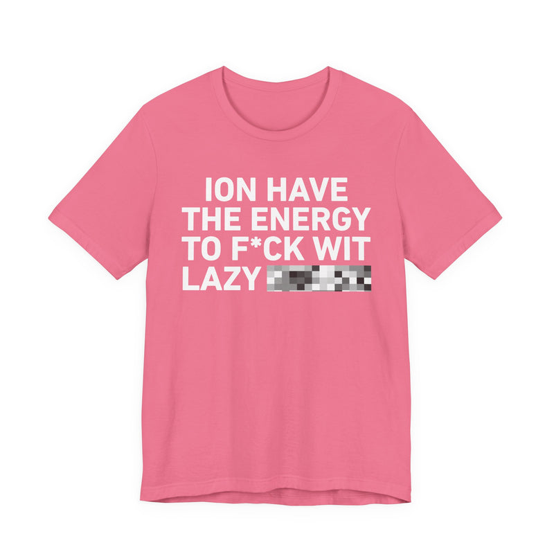 I Don’t Have the Energy to Fuck Wit Lazy (Bitches/Niggas) - Funny Energy Statement T-Shirt