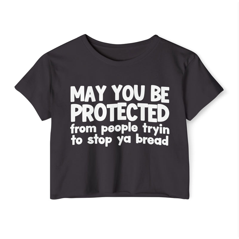 May You Be Protected From People Tryin To Stop Ya Bread - Funny Sarcastic Prayer Crop Top