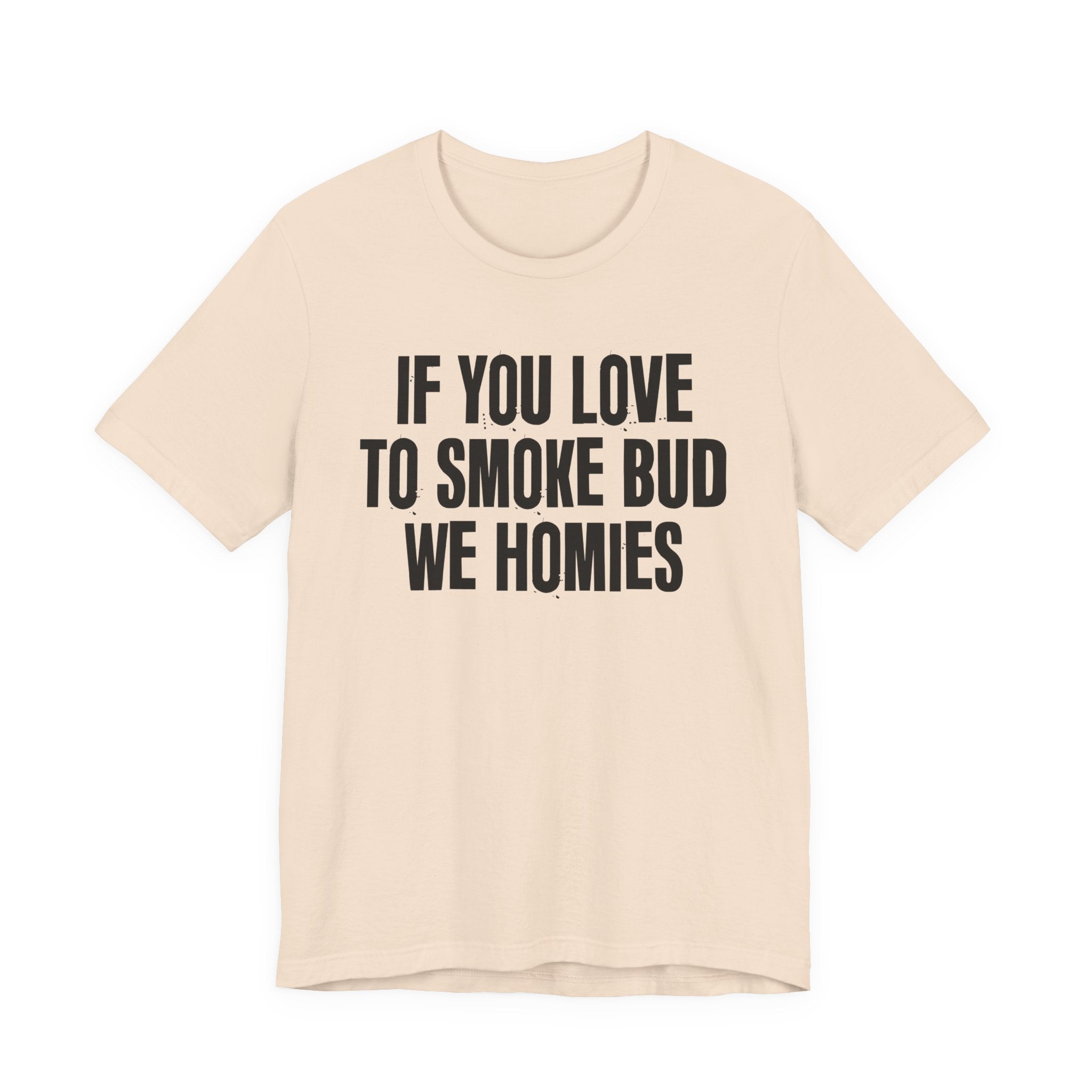 If You Love To Smoke Bud We Homies — Funny Cannabis Lovers Tee Shirt