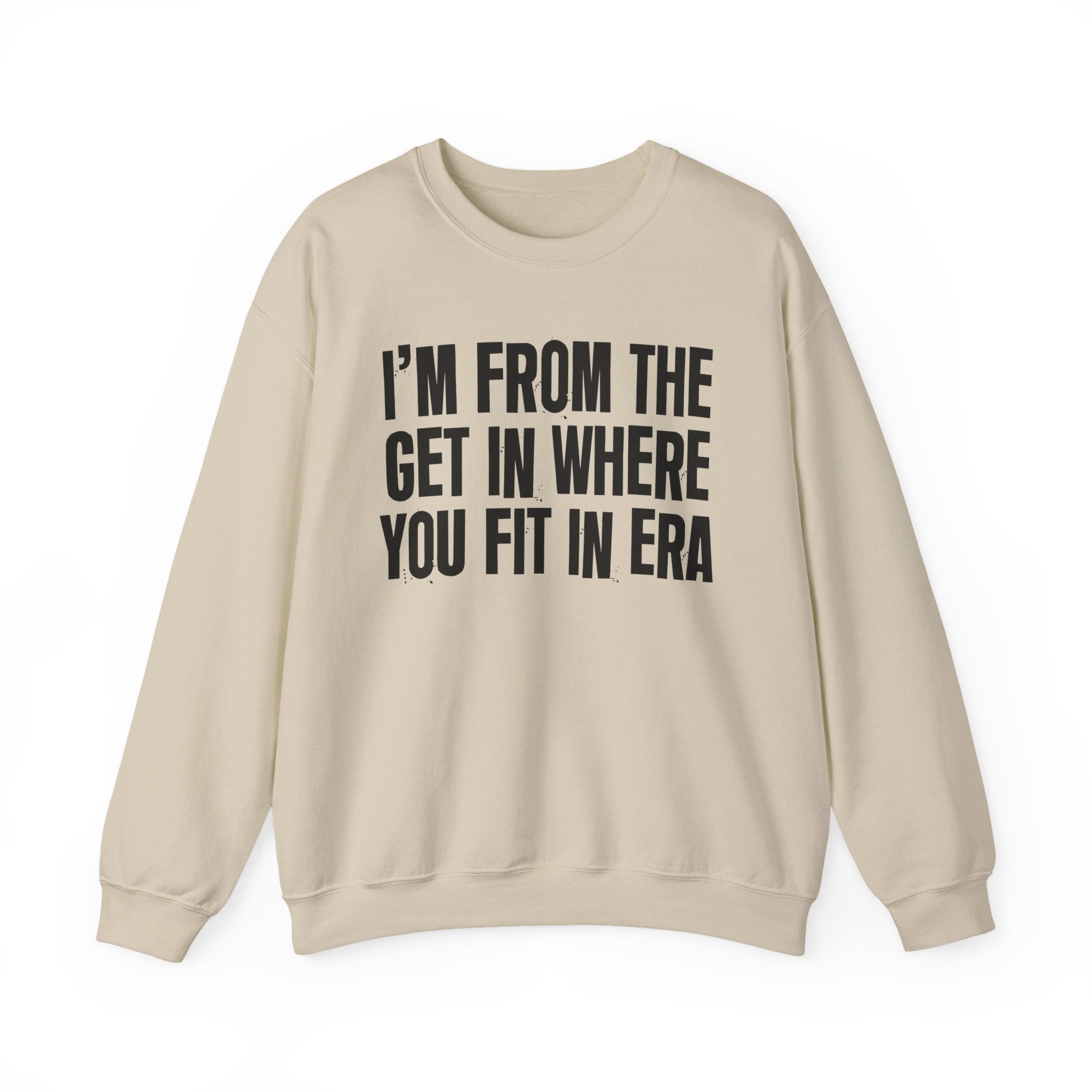I'm From The Get In Where You Fit In Era - Funny Growing Up Sweatshirt