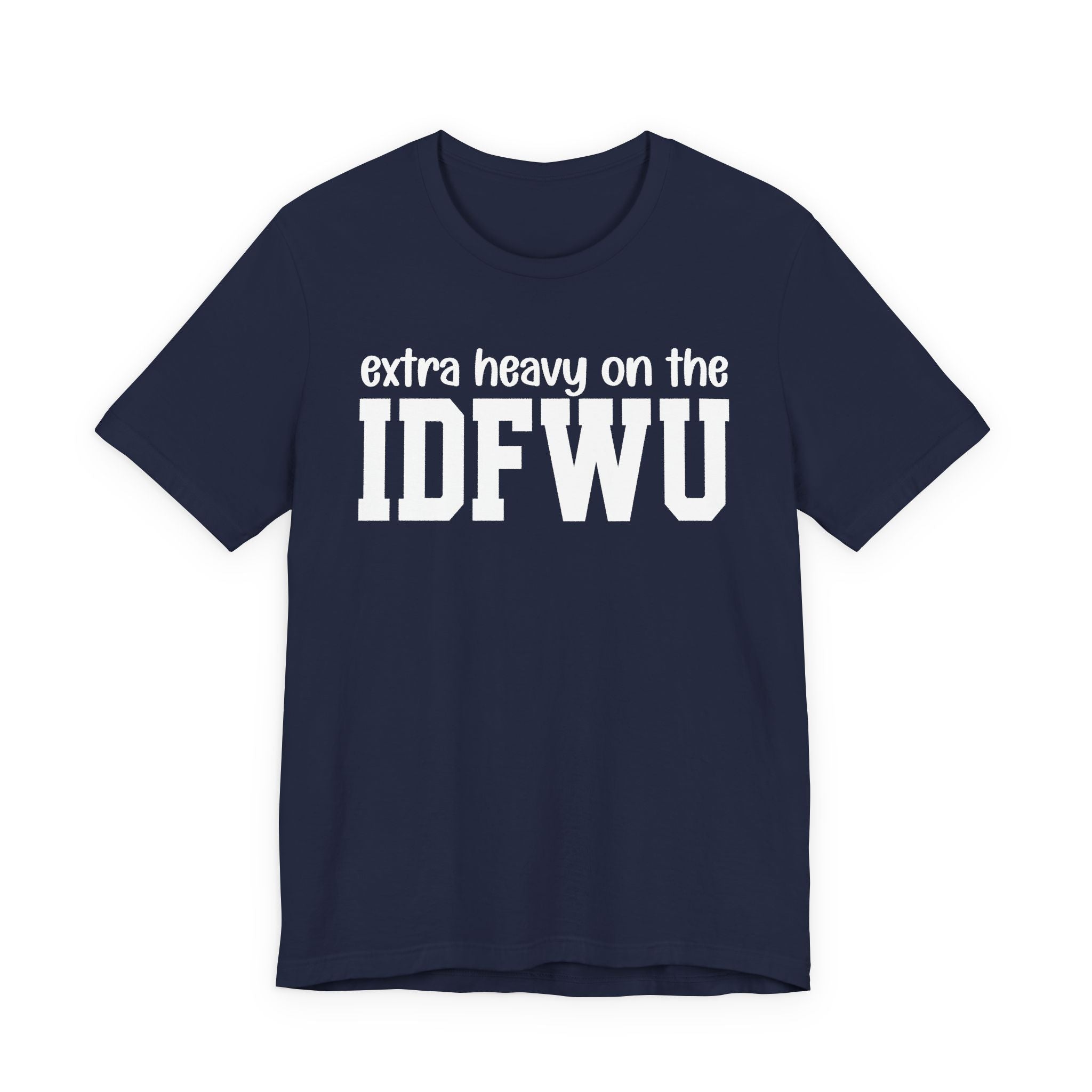 Extra Heavy On The IDFWU T-Shirt