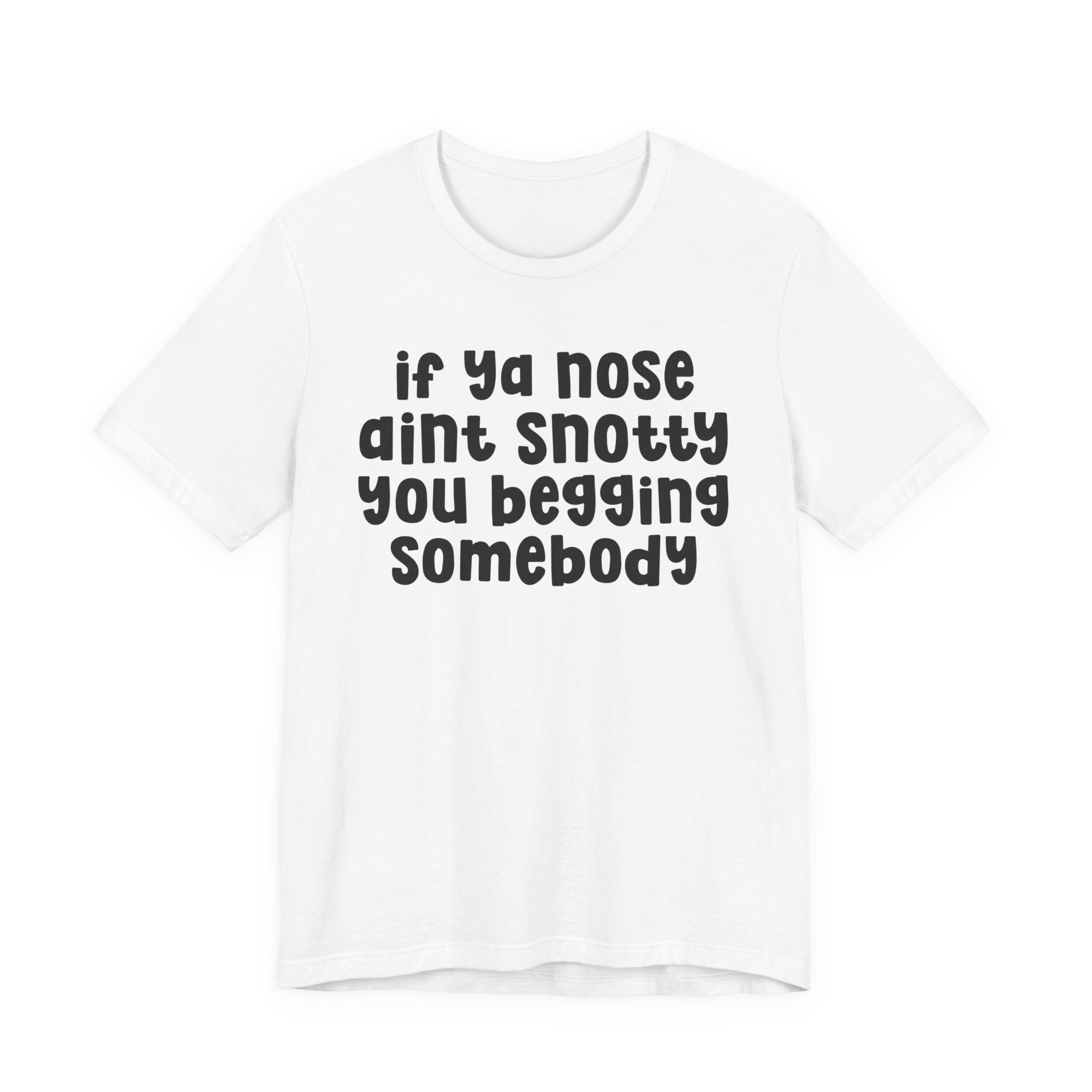 If Ya Nose Aint Snotty You Begging Somebody - Humorous Tee Shirt