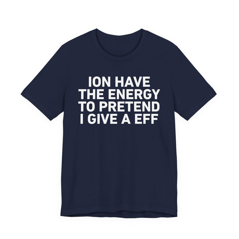 I Don’t Have the Energy to Pretend I Give A EFF - Funny Energy Statement T-Shirt