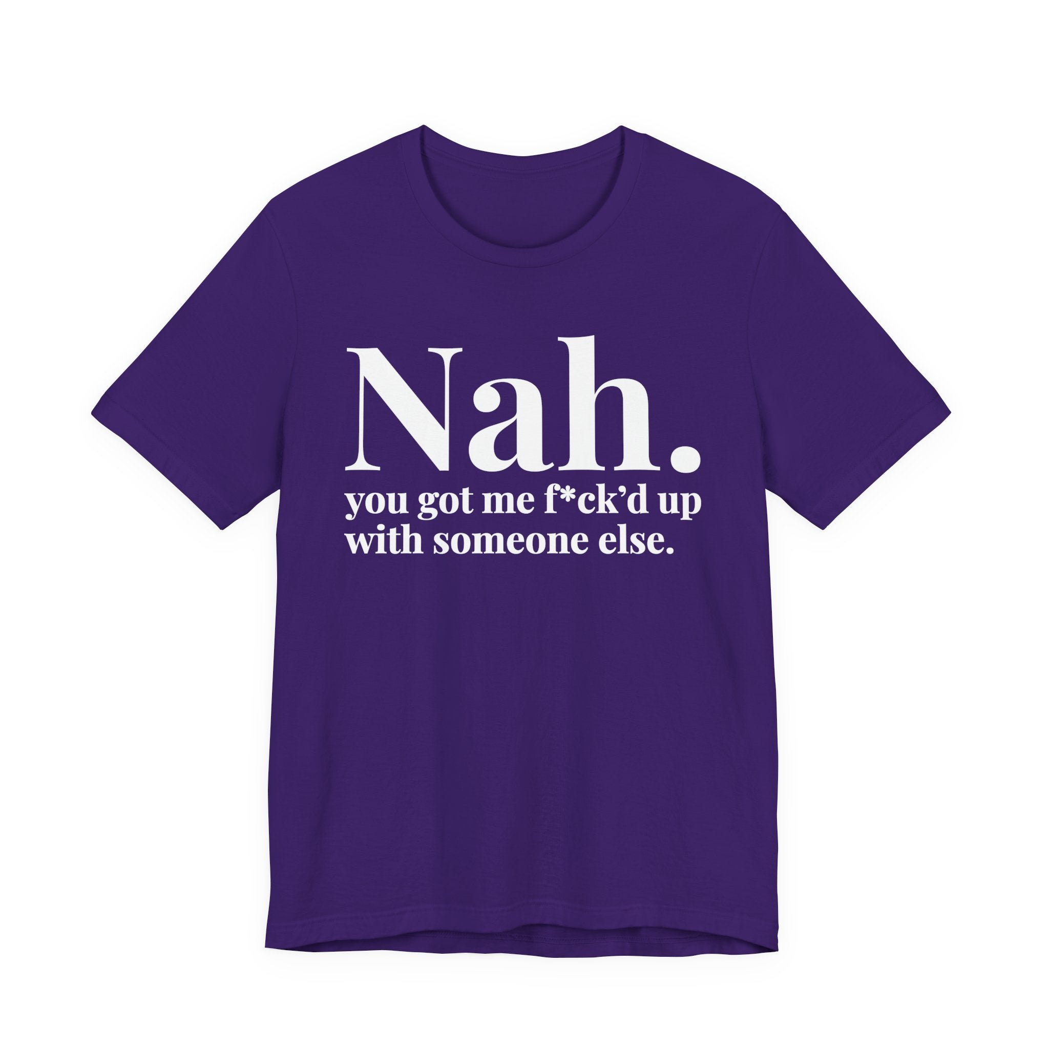 Nah You Got Me Fuck'd Up With Someone Else T-Shirt