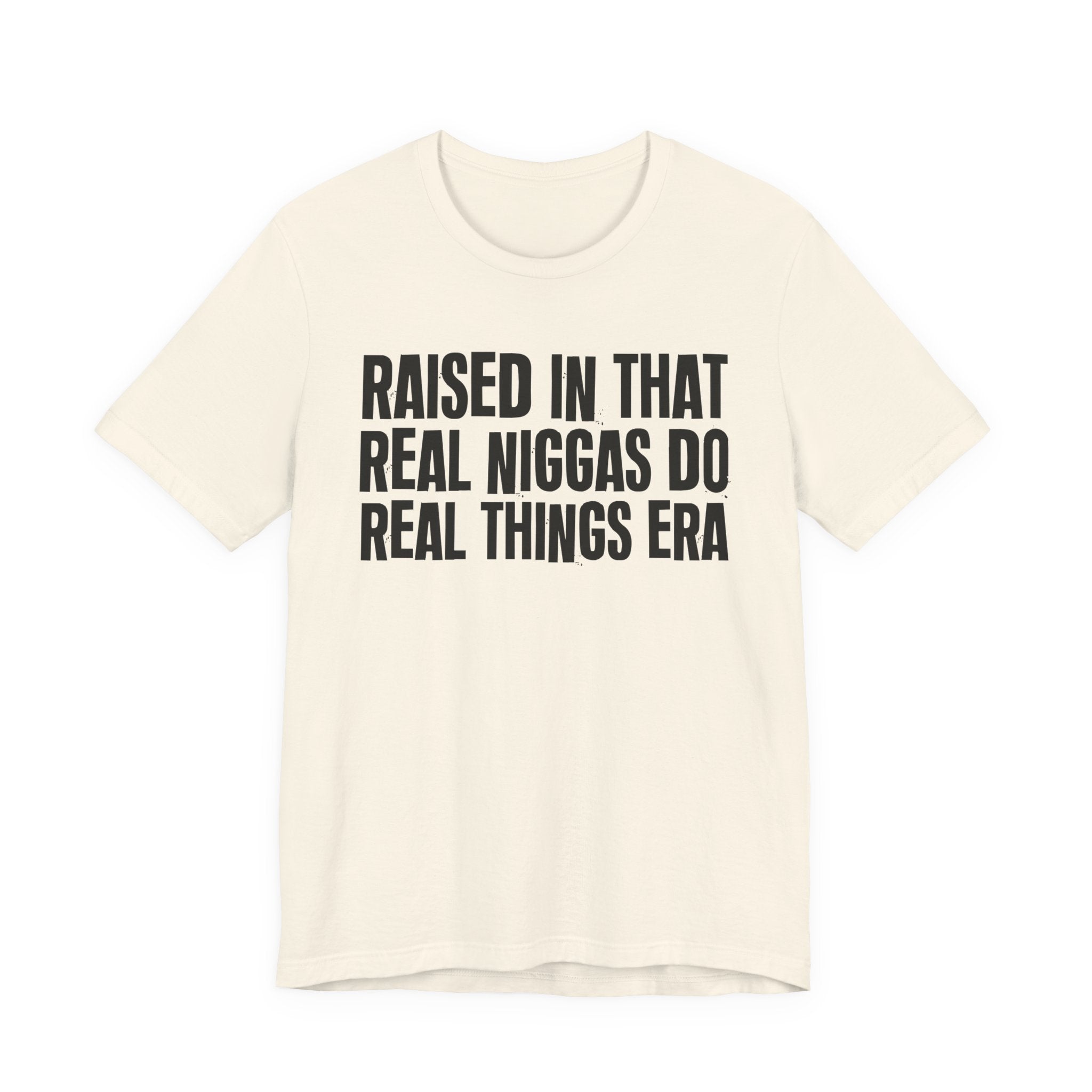 Raised In That Real Niggas Do Real Things Era - Funny Back In The Day Statement Tee Shirt
