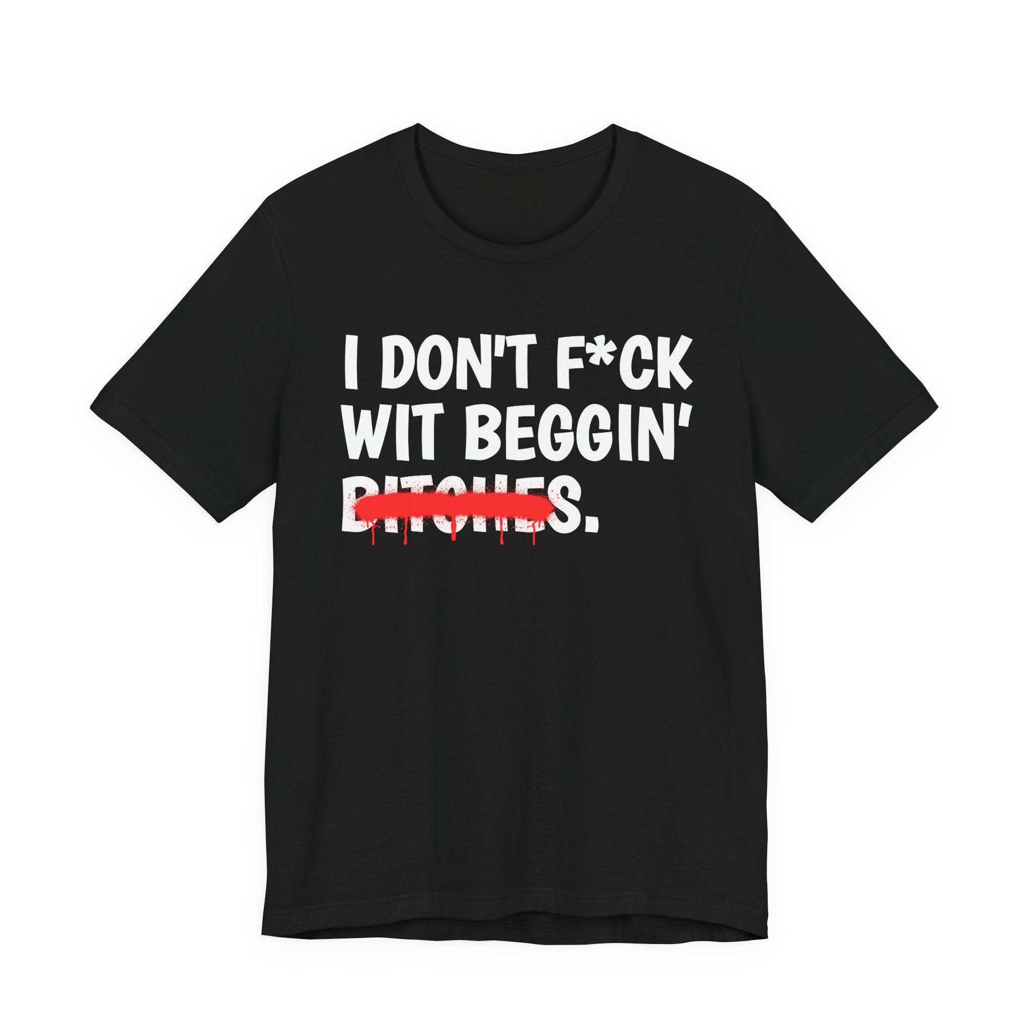 I Don't Fuck Wit Beggin' Bitches — Funny Sassy Statement T-Shirt
