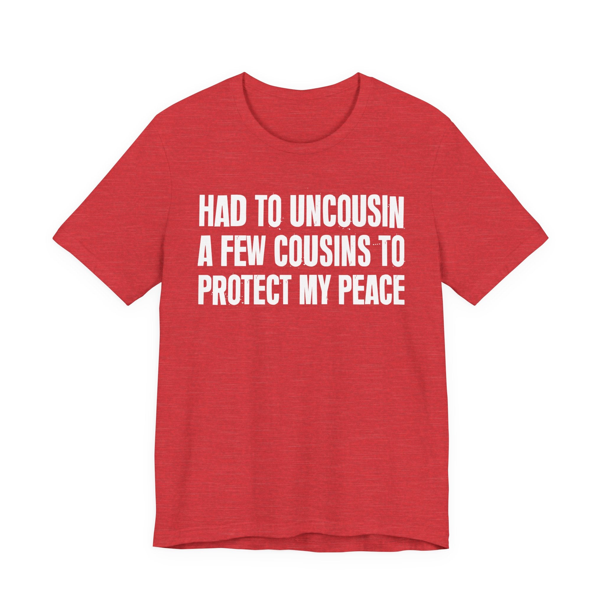 Had To Uncousin A Few Cousins To Protect My Peace - Tee Shirt