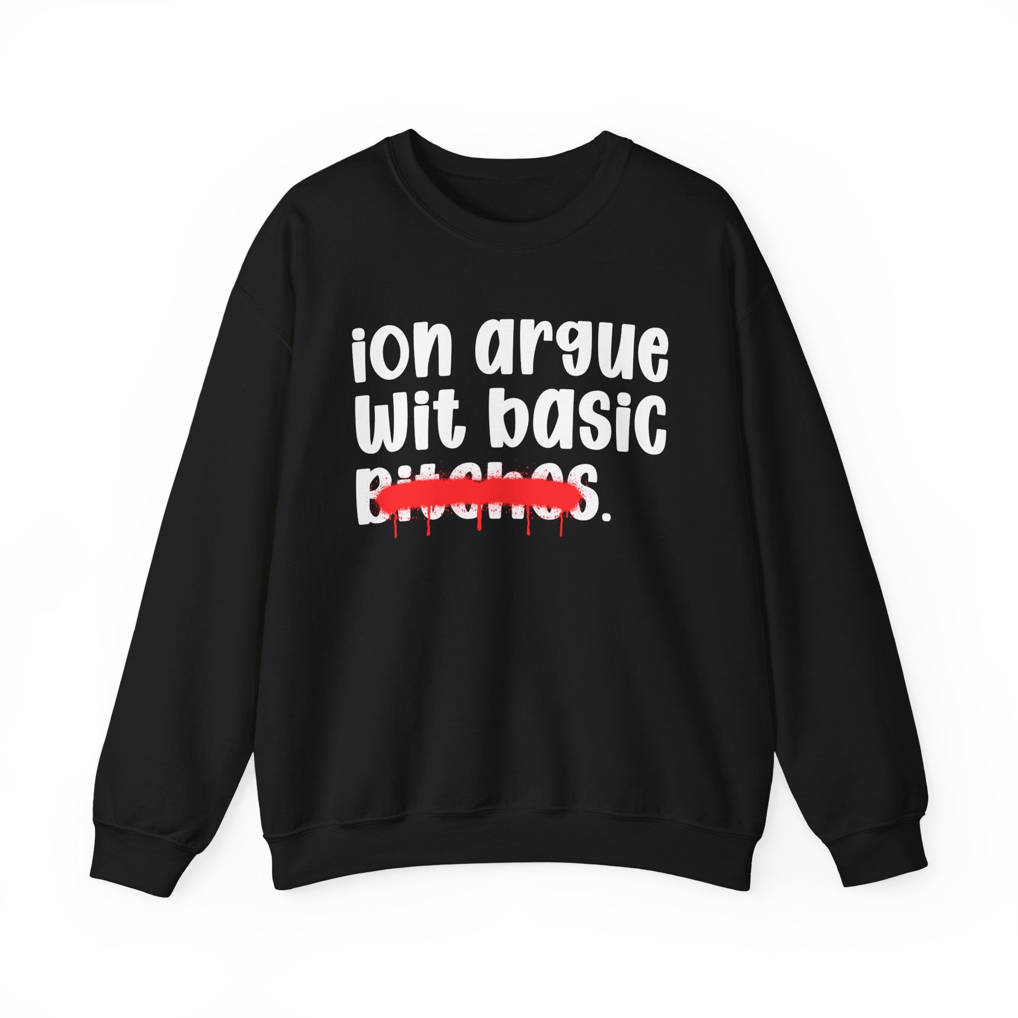 ION (I Don't) Argue Wit Basic Bitches — Funny Statement Sweatshirt