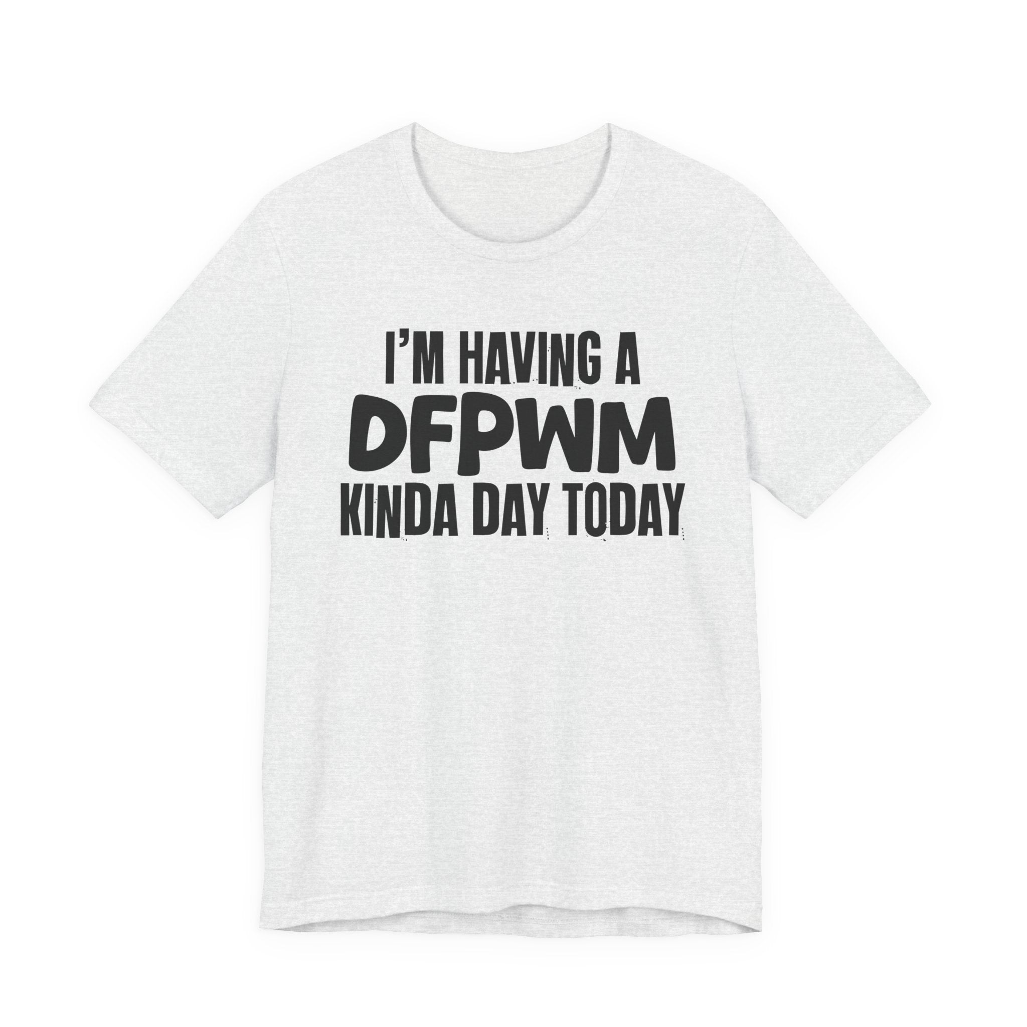 I'm Having a Dfpwm Kinda Day Today - Humorous Mood T-Shirt