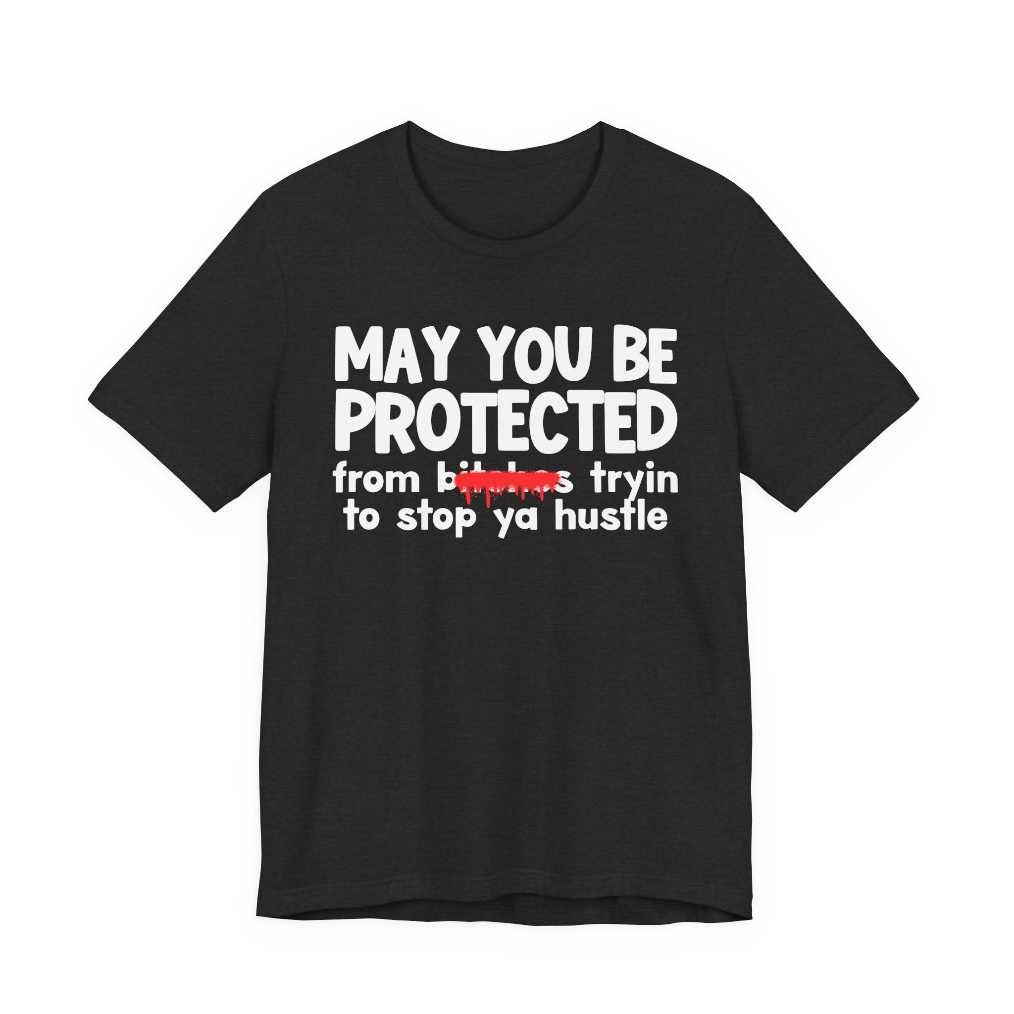 May You Be Protected From Bitches Tryin To Stop Ya Hustle — Funny Protection Statement T-Shirt
