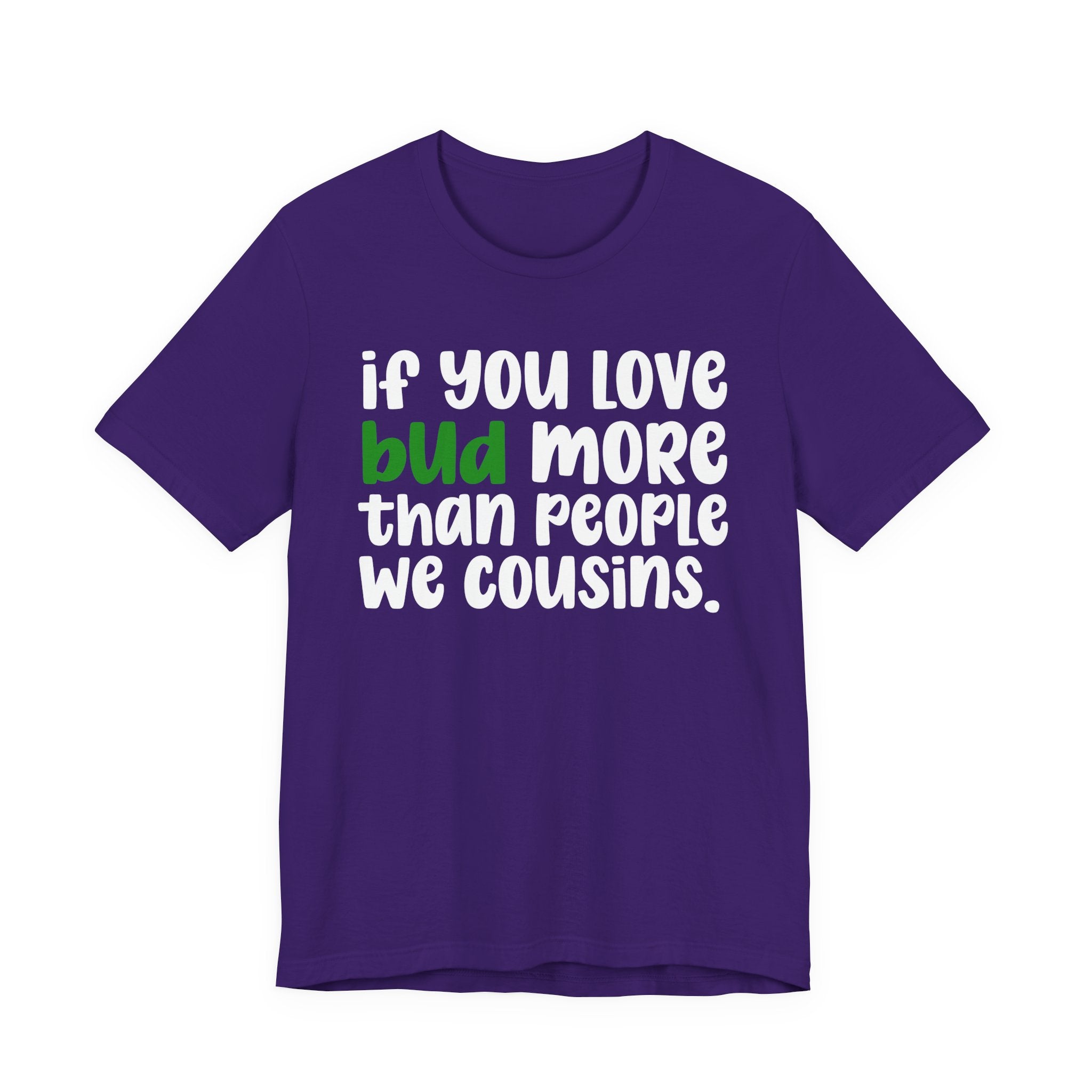 If You Love Bud More Than People We Cousins - T-Shirt