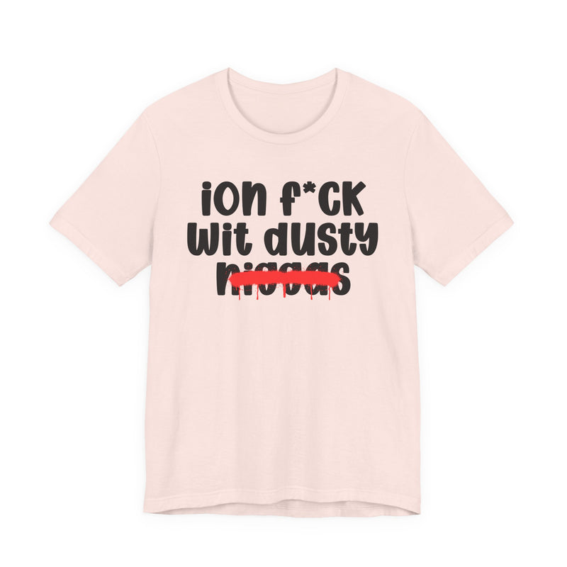 ION Fuck Wit Dusty Niggas - Brutally Direct Statement Tee