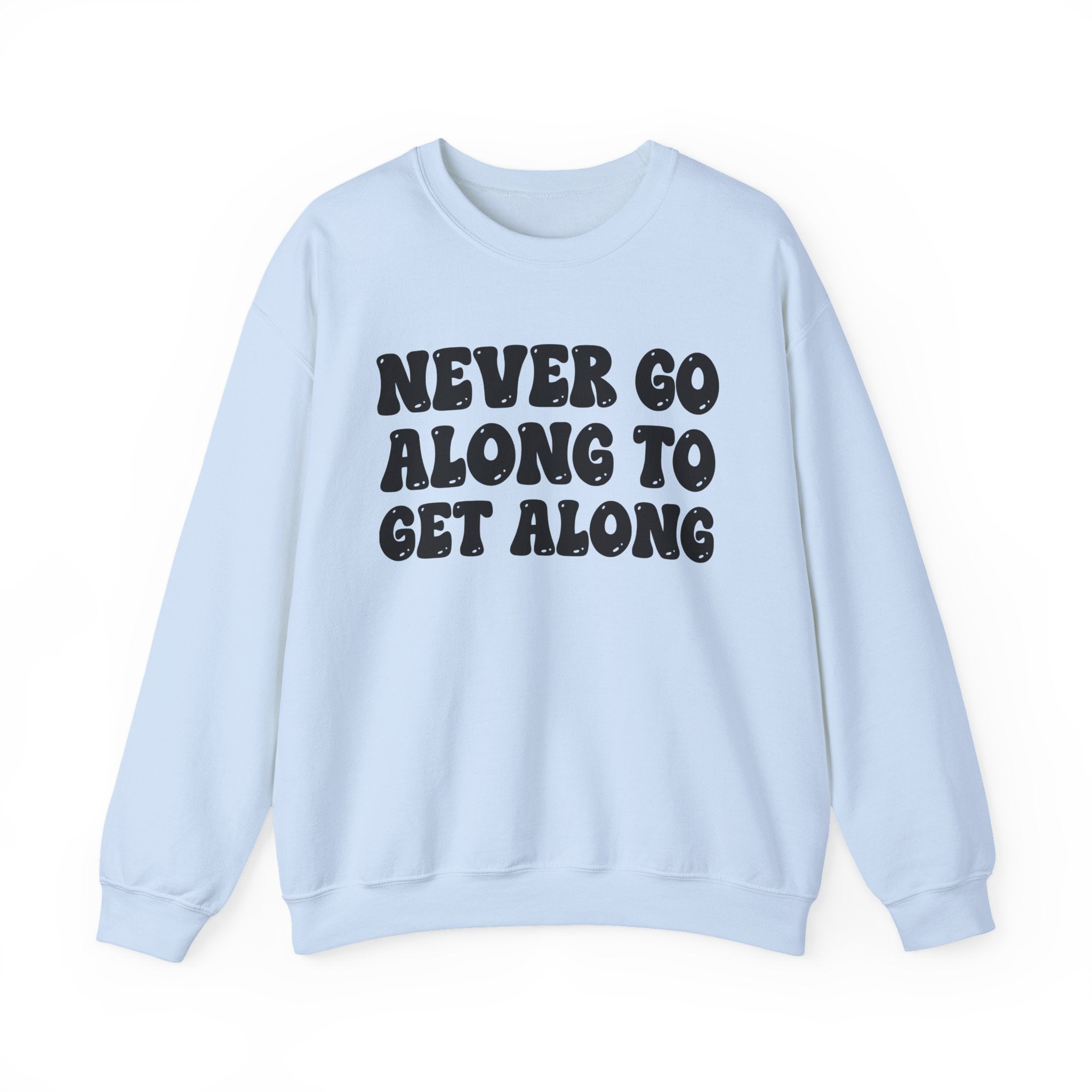 Never Go Along To Get Along – Funny Sarcastic Graphic Sweatshirt