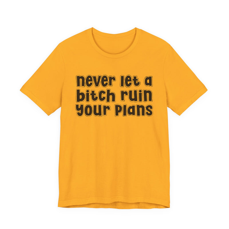 Never Let A Bitch Ruin Your Plans－Motivational Declaration T-shirt