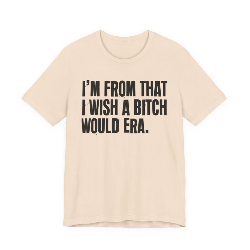 I'm From That I Wish A Bitch Would Era