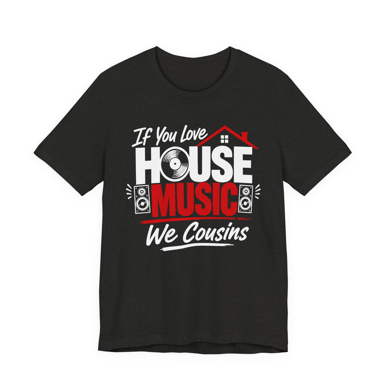 If You Love House Music We Cousins — House Music Lovers T-shirt