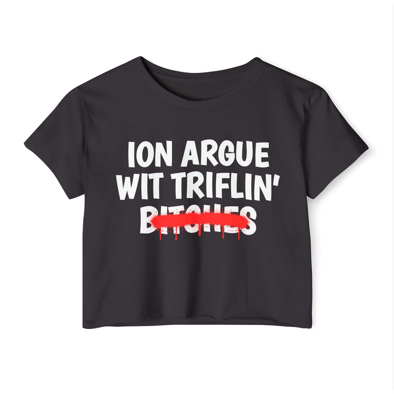 Black crop top with white printed statement graphic, front view: 'ION ARGUE WIT TRIFLIN'' in bold all-caps letters, 'BITCHES' crossed out in a red graffiti strike with paint drips.