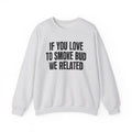 If You Love To Smoke Bud We Related  — Funny Cannabis Lovers Sweatshirt