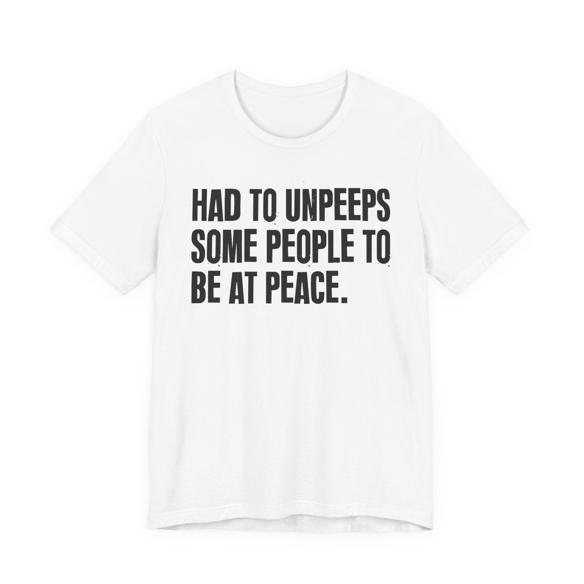 Had To UnPeeps Some People To be At Peace - Tee Shirt