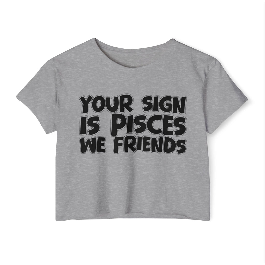 Your Sign Is Pisces We Friends - Fun Zodiac Sign Crop Top