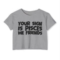 Your Sign Is Pisces We Friends - Fun Zodiac Sign Crop Top