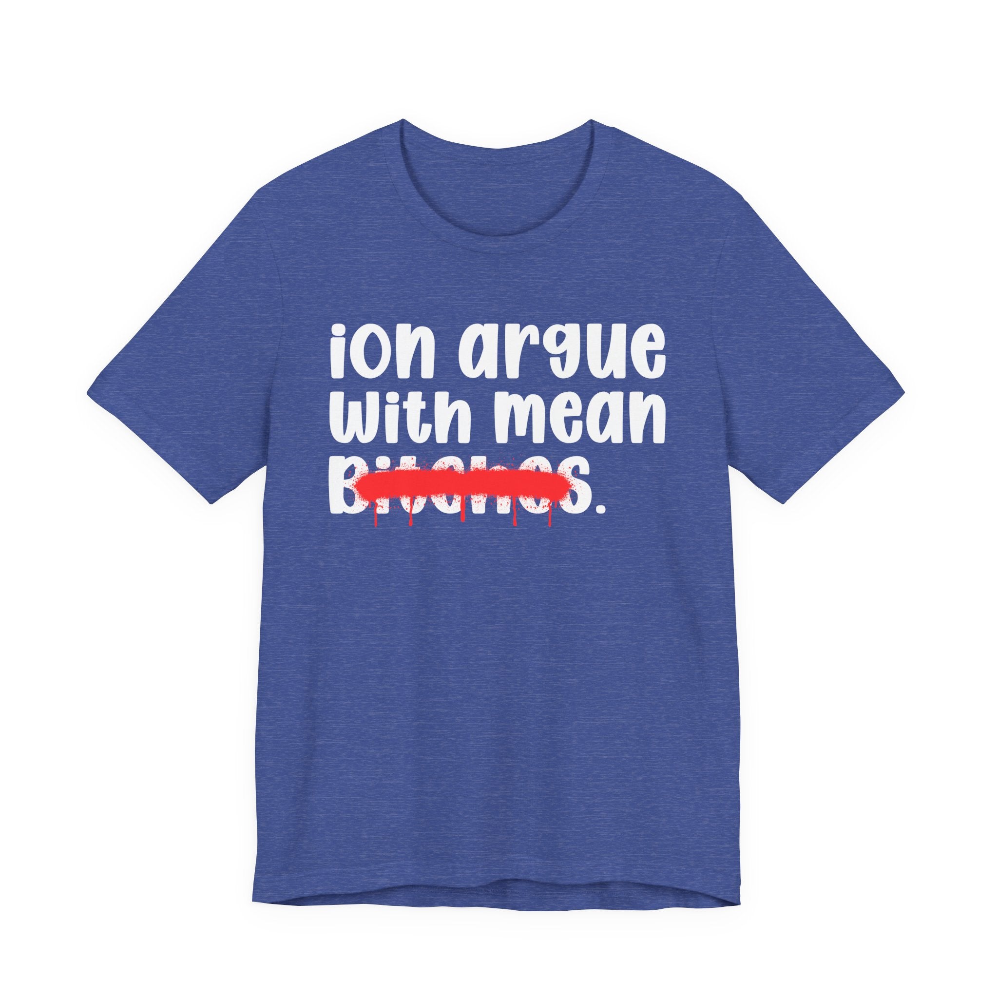 ION (I Don't) Argue With Mean Bitches — Funny Statement T-Shirt