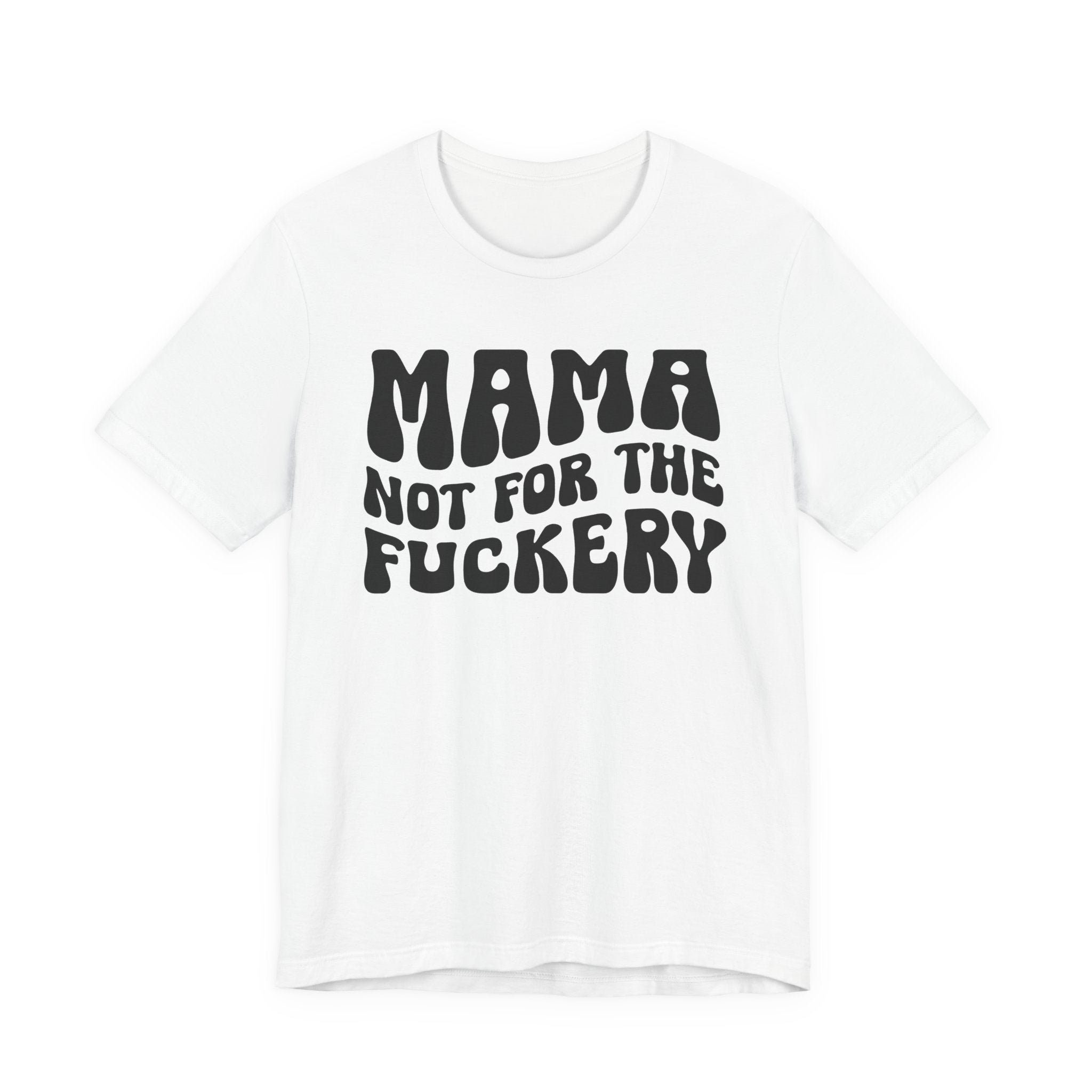 Mama Not For The Fuckery T-Shirt (solid print)