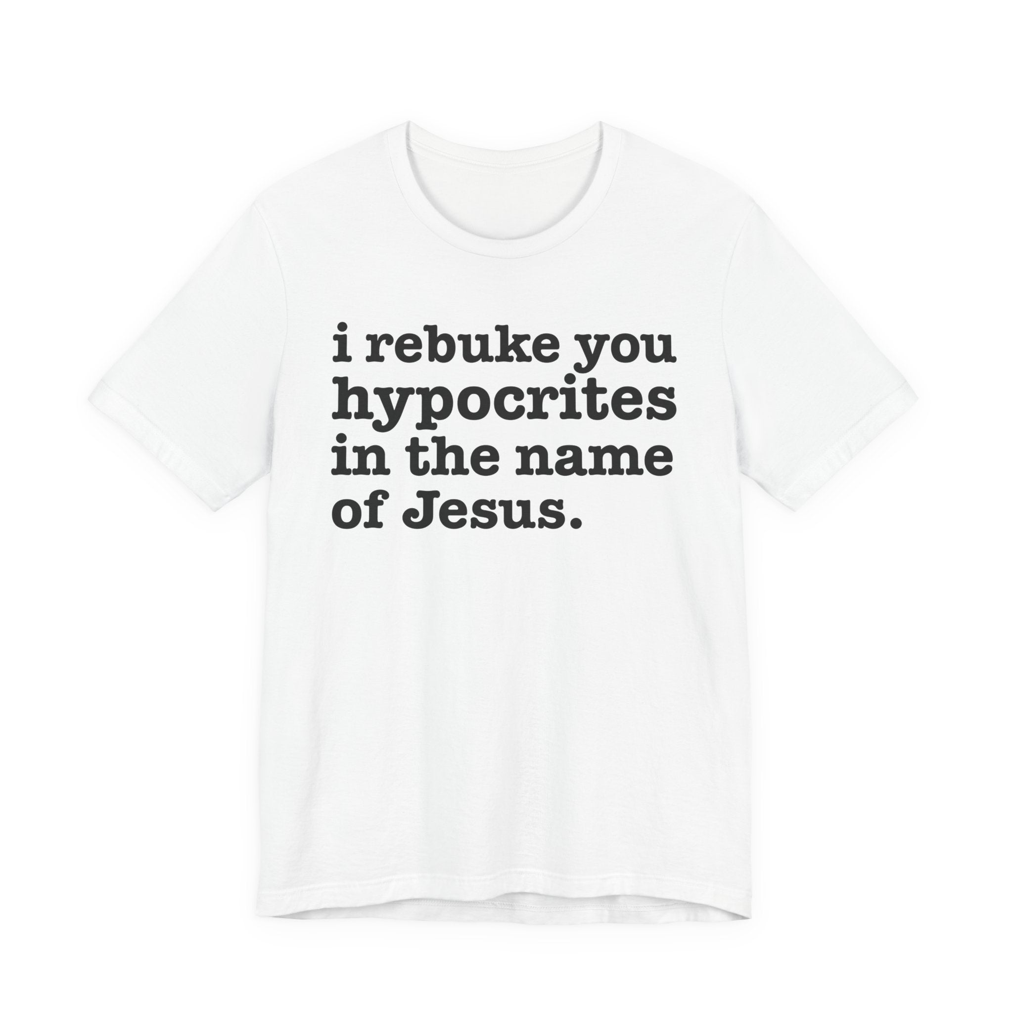 I Rebuke You Hypocrites in the Name of Jesus - Christian Humor Tee Shirt