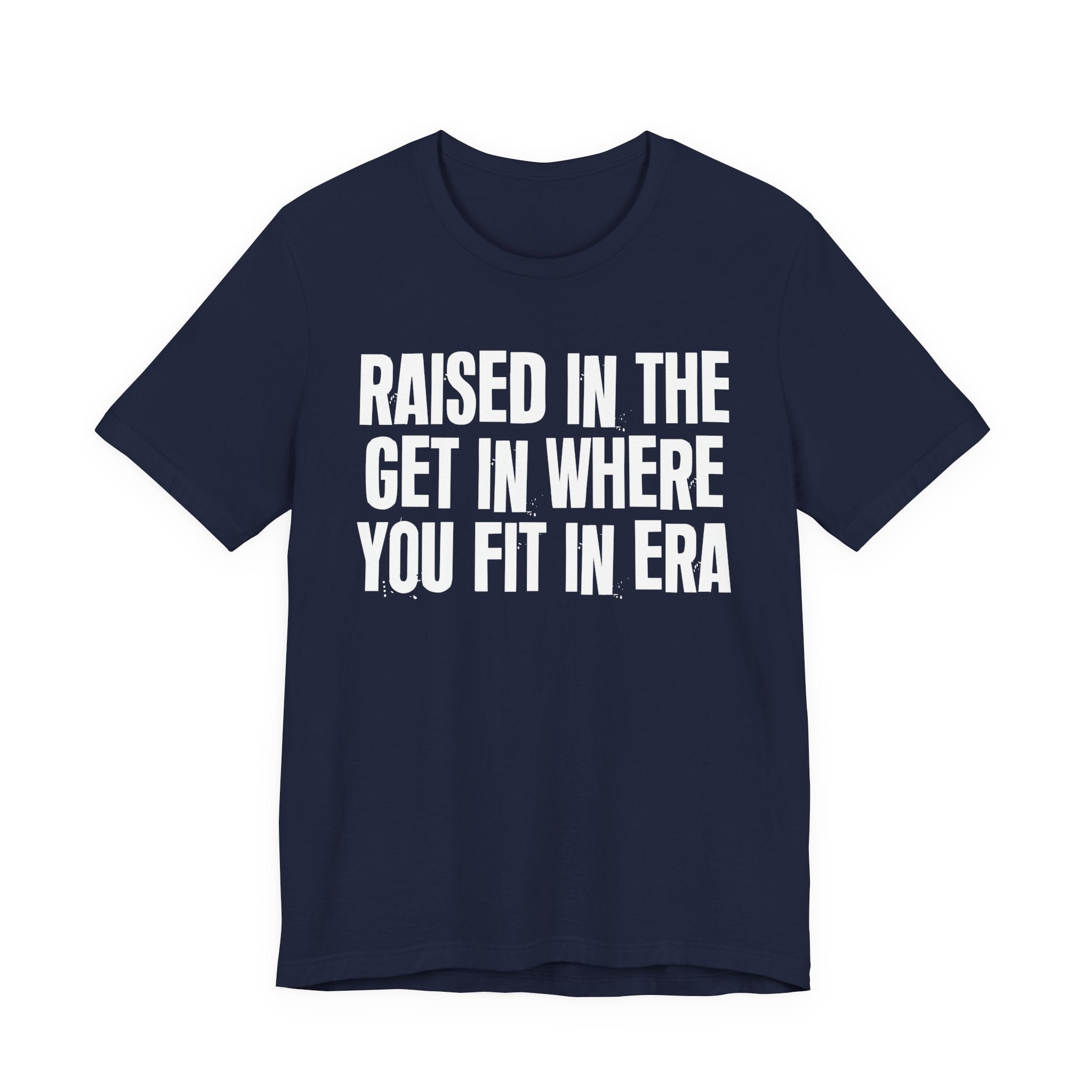 Raised In The Get In Where You Fit In Era - Funny Back In The Day Statement Tee Shirt
