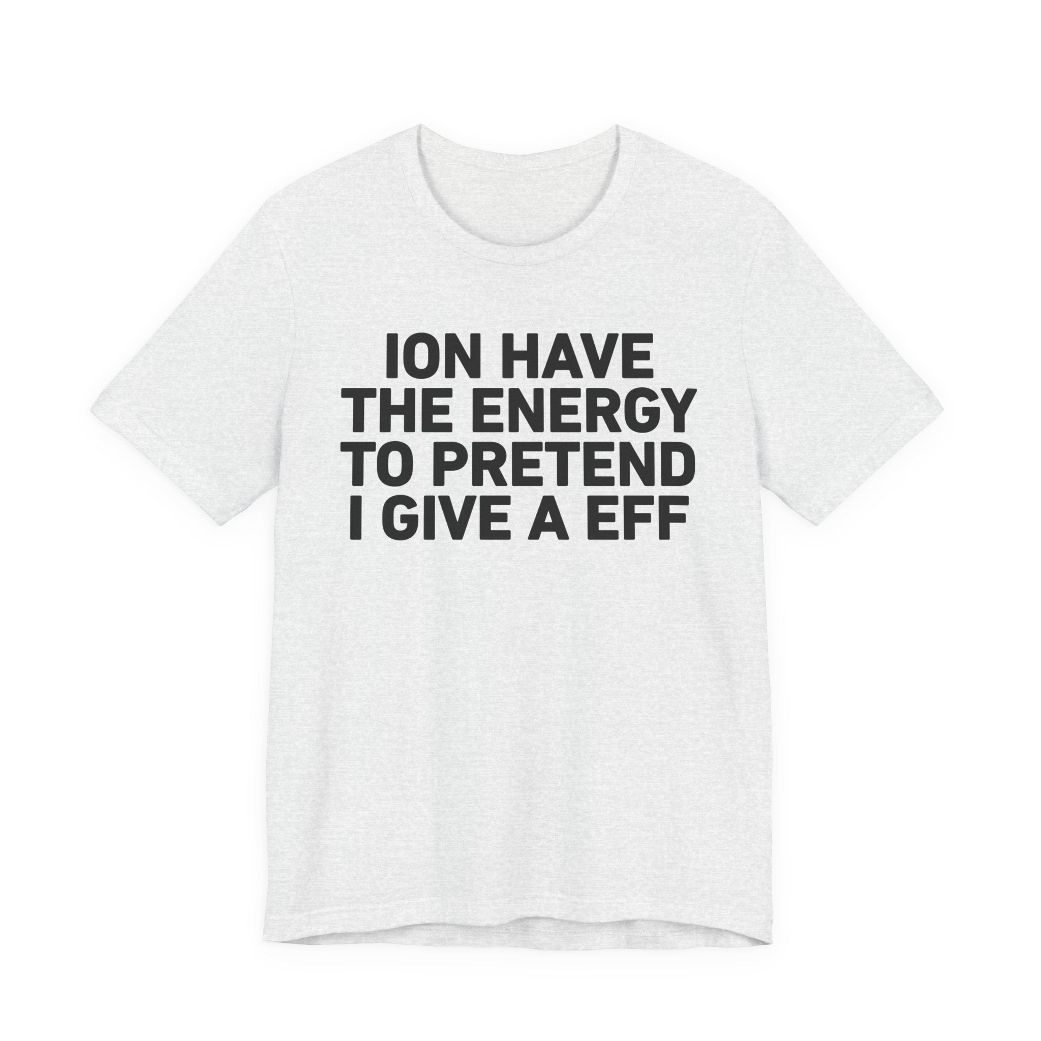 I Don’t Have the Energy to Pretend I Give A EFF - Funny Energy Statement T-Shirt
