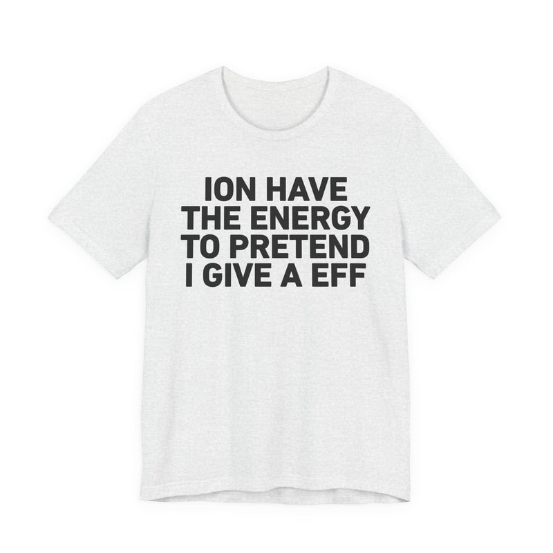 I Don’t Have the Energy to Pretend I Give A EFF - Funny Energy Statement T-Shirt