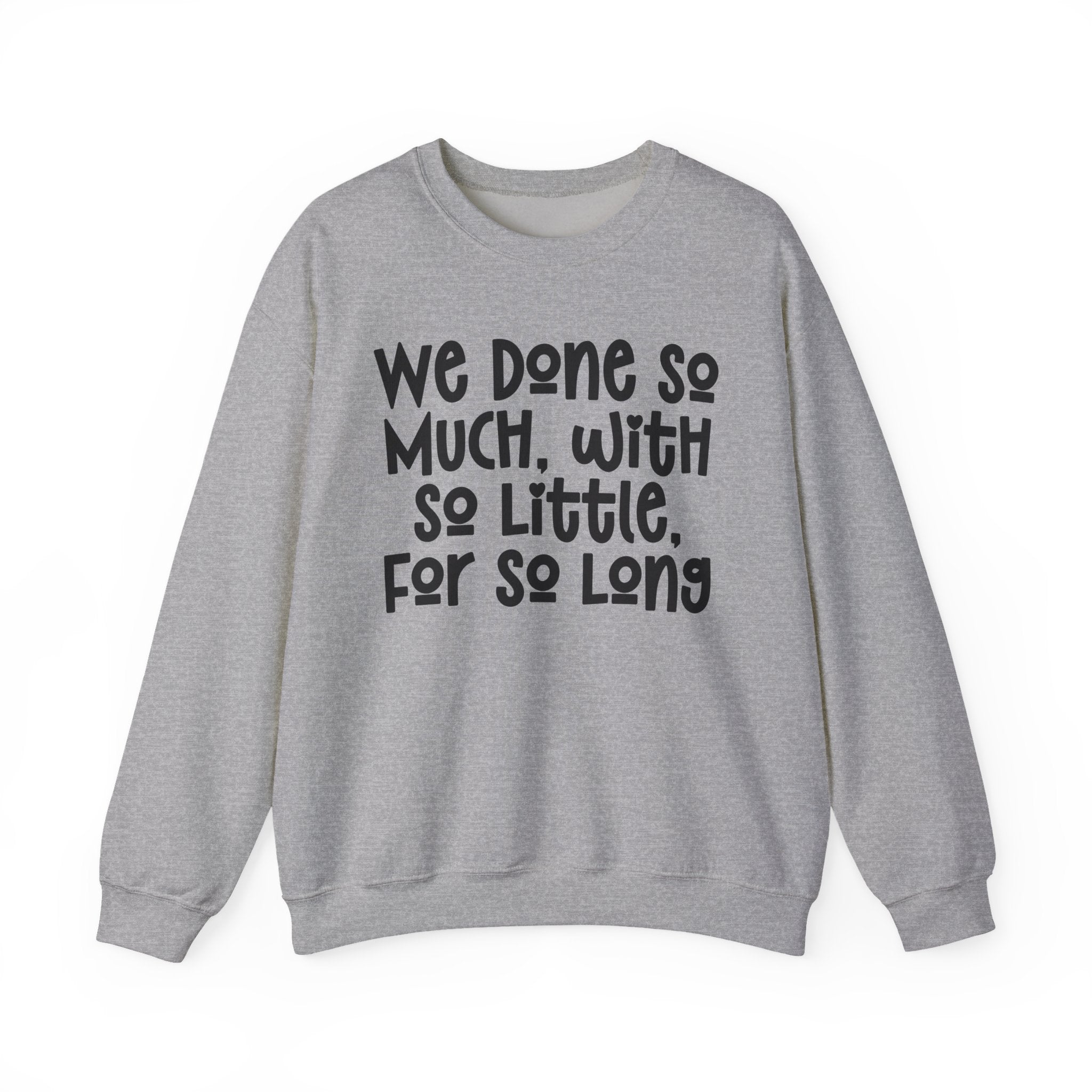 We Done So Much With So Little For So Long Sweatshirt.