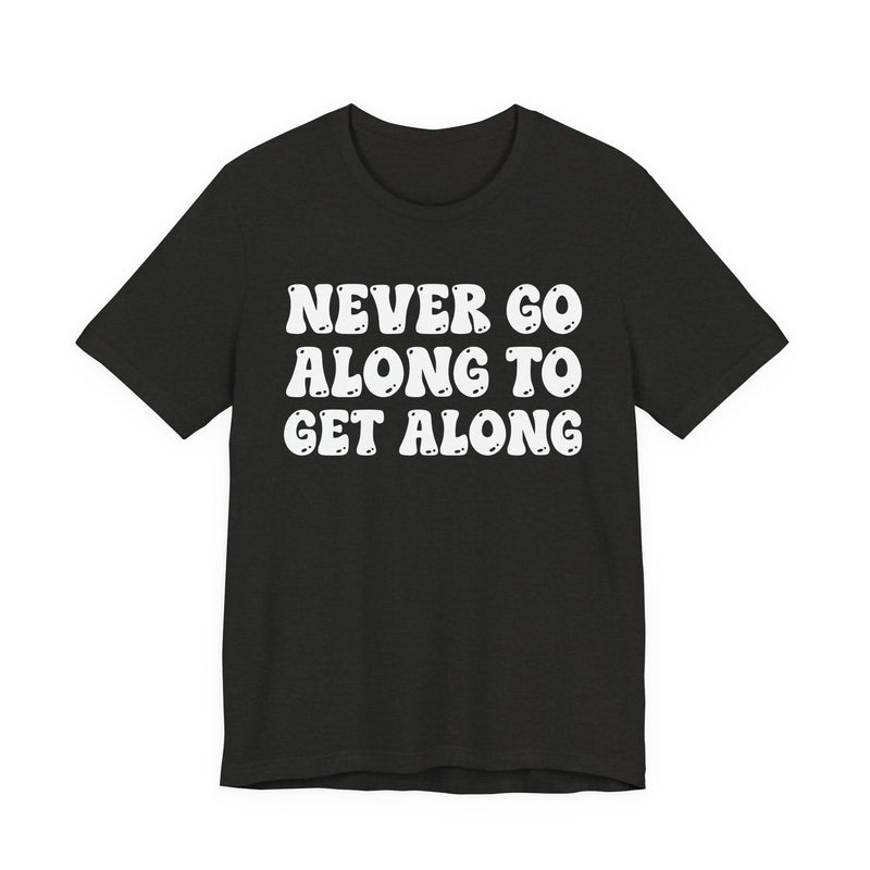 Black t-shirt with cream collegiate lettering reading NEVER GO ALONG TO GET ALONG, flat-lay view.